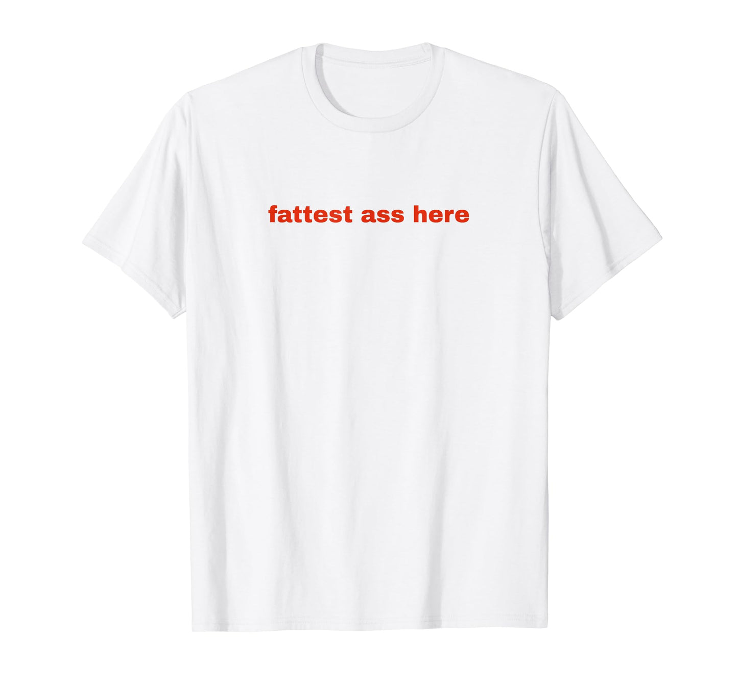 Fattest Ass Here Funny Y2K Aesthetic T-Shirt - Minimalist Print Unisex - T-Shirt, Sweatshirt, Hoodie