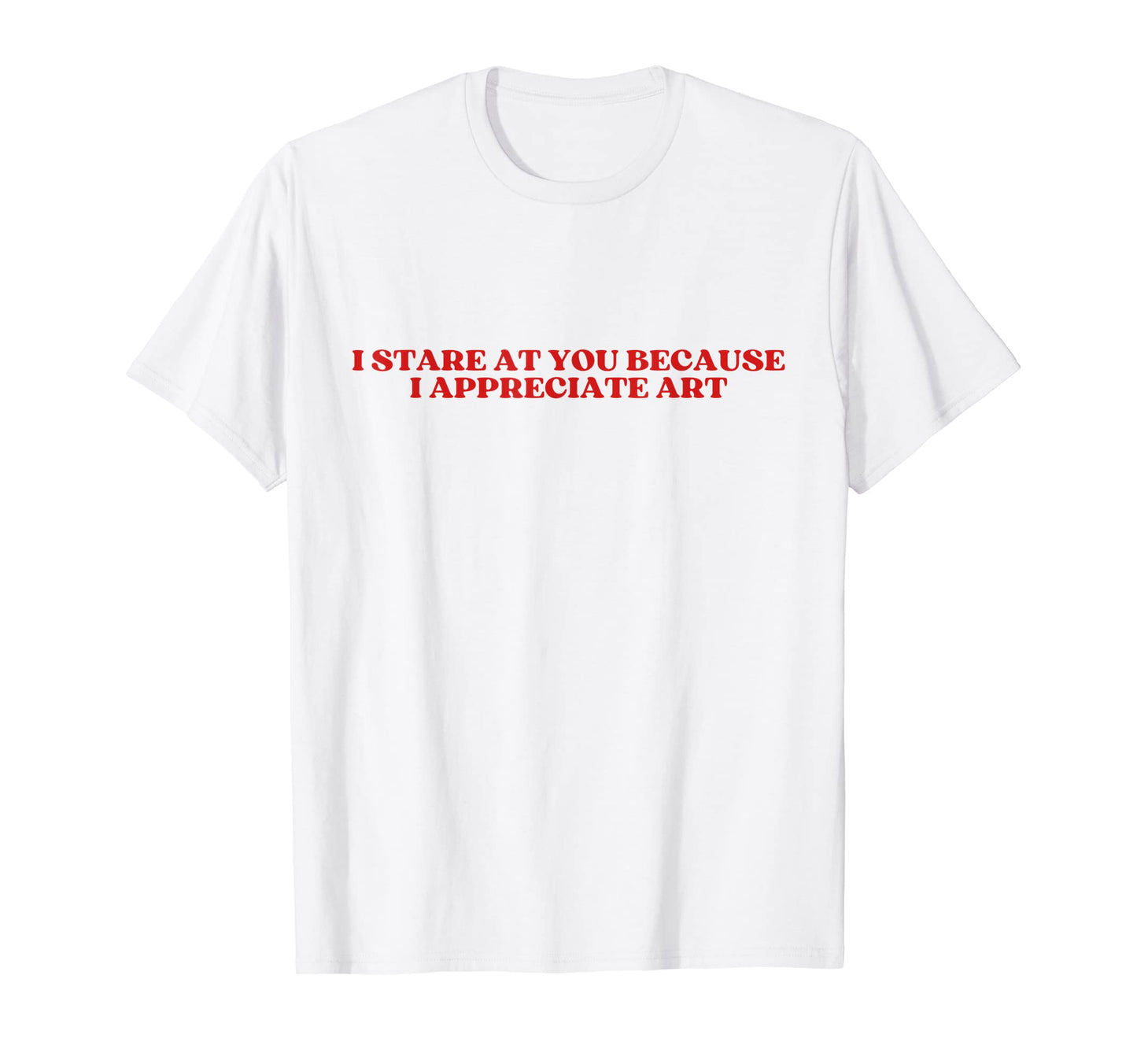 I Stare You Because I Appreciate Art T-Shirt - Custom Art Print Men Women - T-Shirt, Sweatshirt, Hoodie
