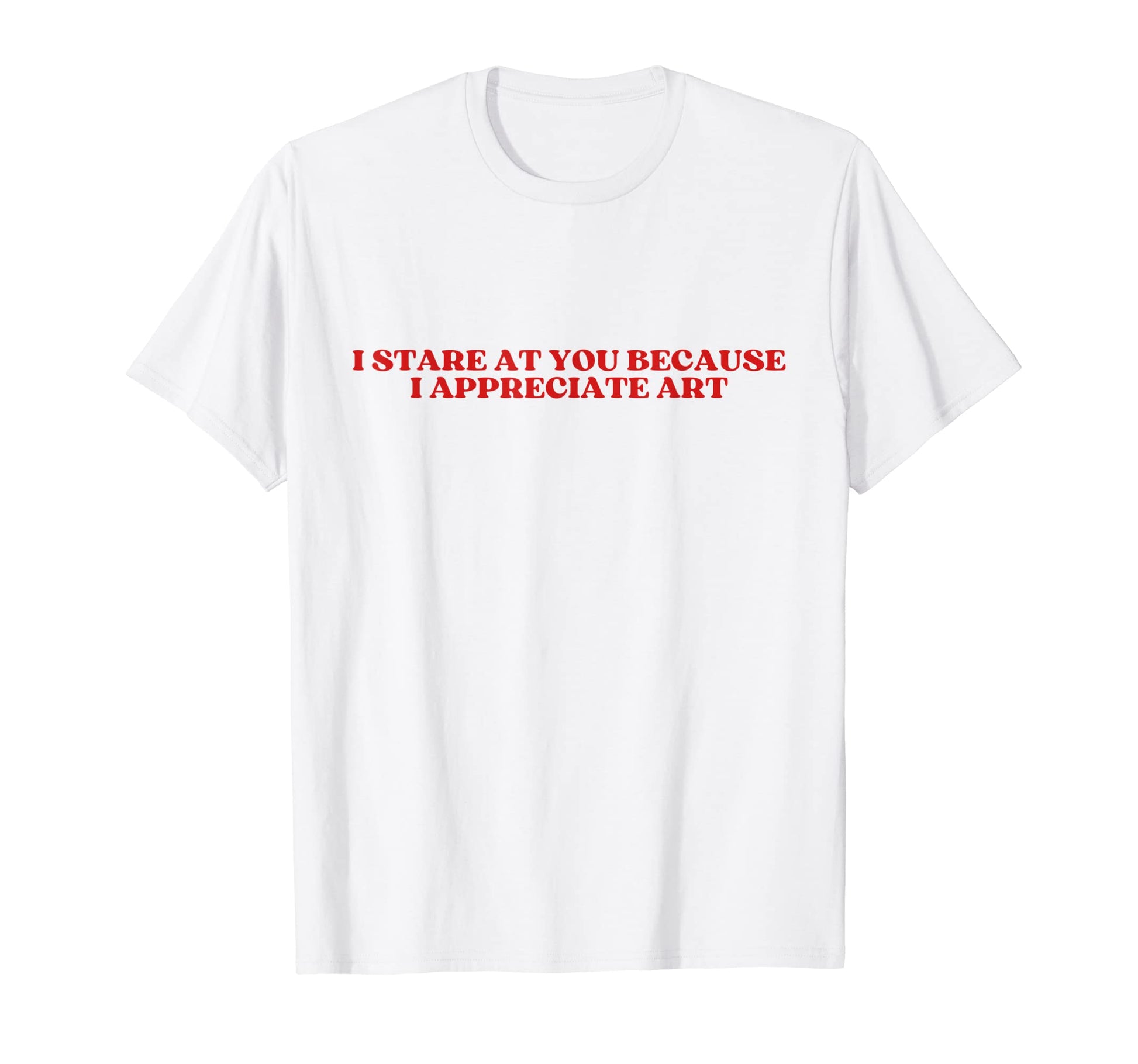 I Stare You Because I Appreciate Art T-Shirt - Custom Art Print Men Women - T-Shirt, Sweatshirt, Hoodie