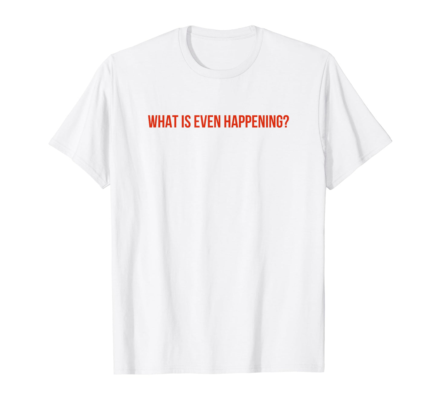 What Is Even Happening Y2K Aesthetic Funny T-Shirt - Unique Graphic Unisex - T-Shirt, Sweatshirt, Hoodie