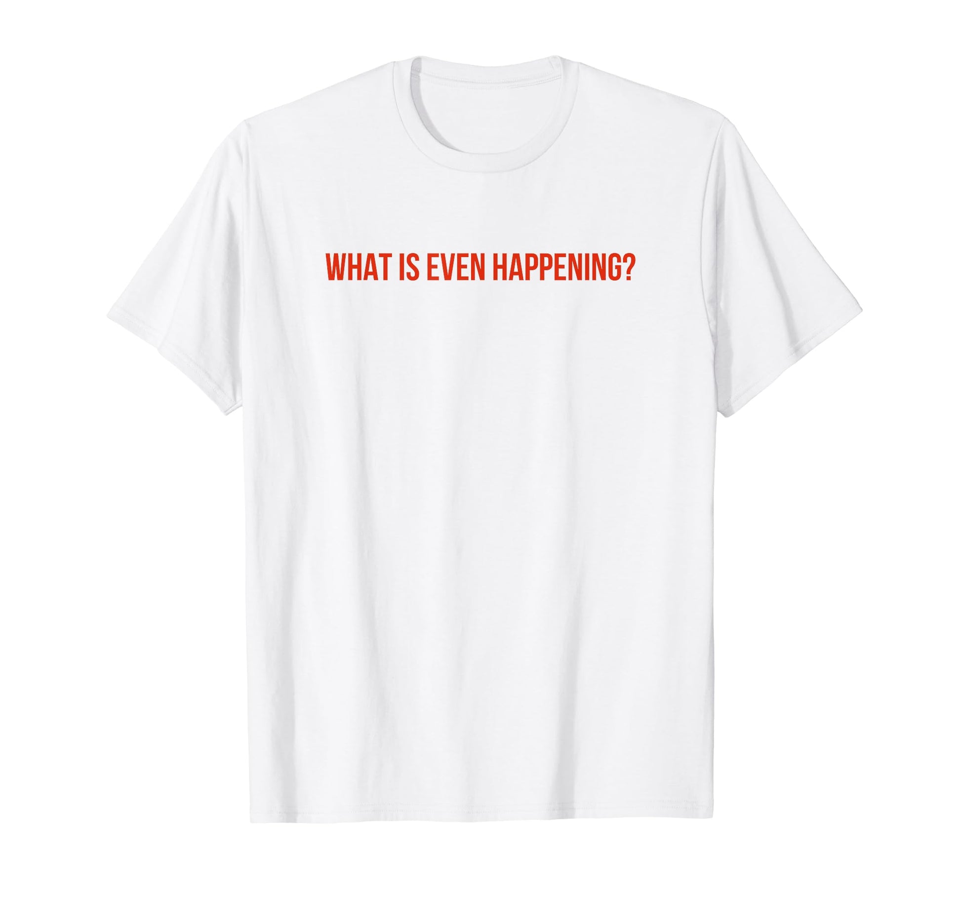 What Is Even Happening Y2K Aesthetic Funny T-Shirt - Unique Graphic Unisex - T-Shirt, Sweatshirt, Hoodie