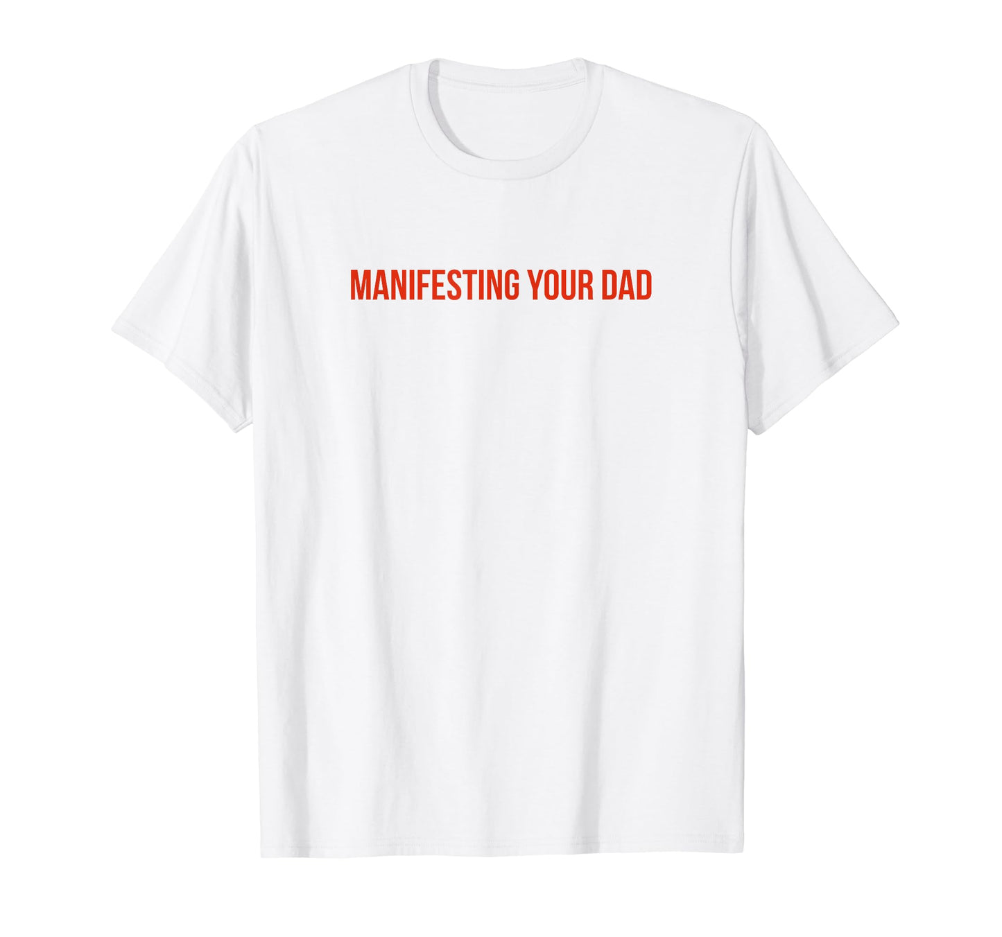 Manifesting Your Dad Funny Y2K Aesthetic T-Shirt - Graphic Print Men Women - T-Shirt, Sweatshirt, Hoodie