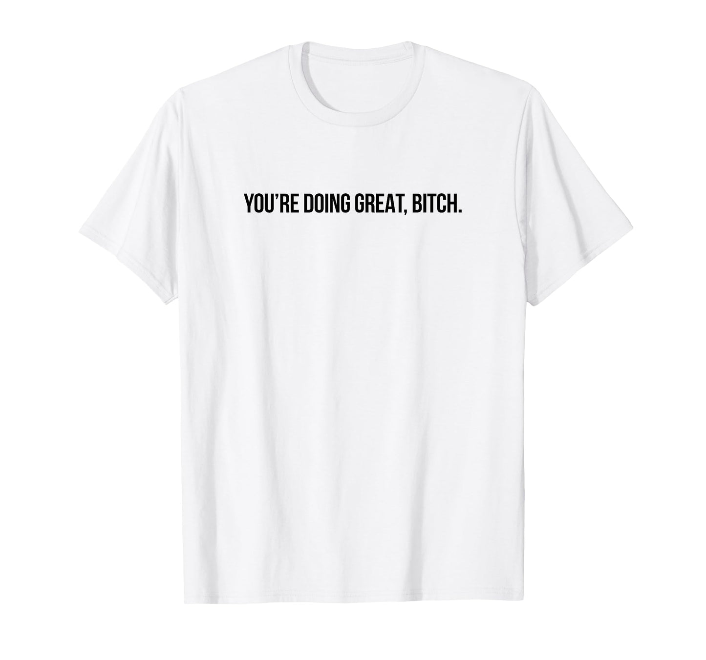 Youre Doing Great Bitch Y2K Aesthetic T-Shirt - Fun Novelty Design Unisex - T-Shirt, Sweatshirt, Hoodie
