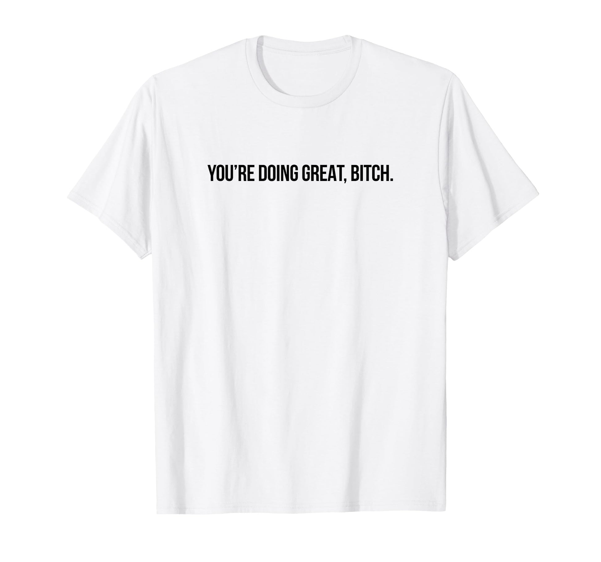 Youre Doing Great Bitch Y2K Aesthetic T-Shirt - Fun Novelty Design Unisex - T-Shirt, Sweatshirt, Hoodie