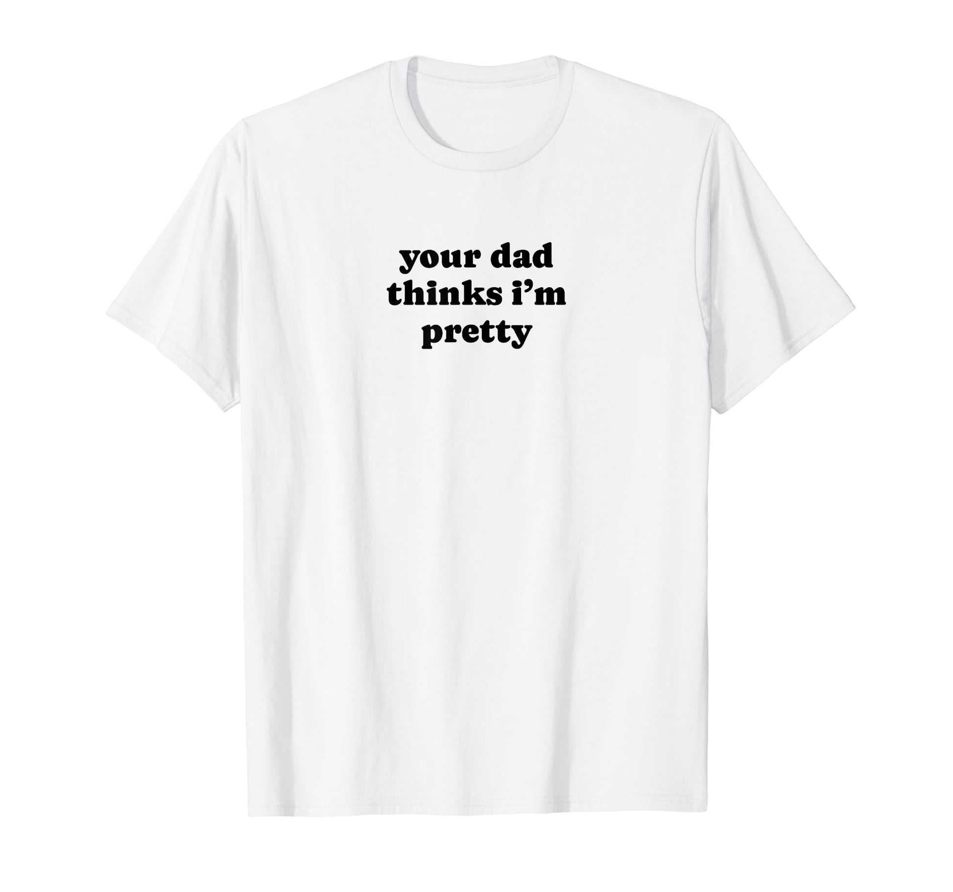 Your Dad Thinks Im Pretty Funny Y2K T-Shirt - Novelty Apparel Men Women - T-Shirt, Sweatshirt, Hoodie