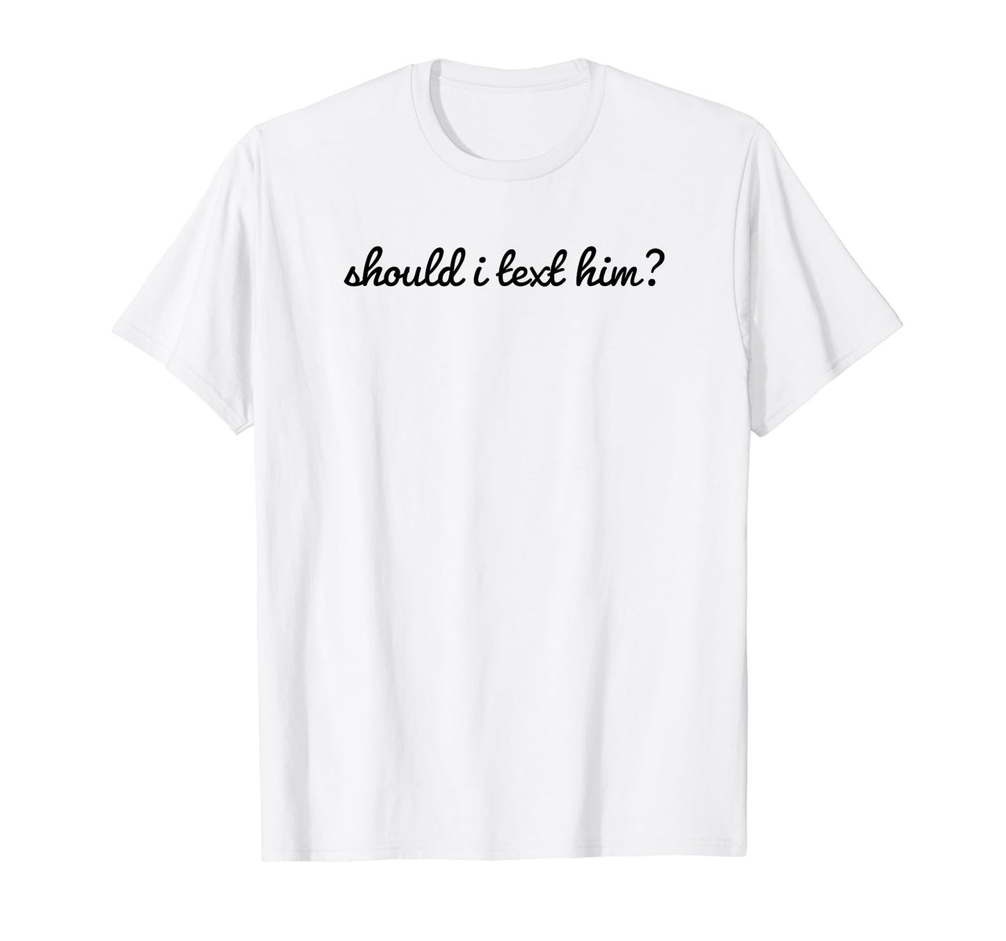 Should I Text Him Y2K Aesthetic Funny T-Shirt - Aesthetic Graphic Unisex - T-Shirt, Sweatshirt, Hoodie