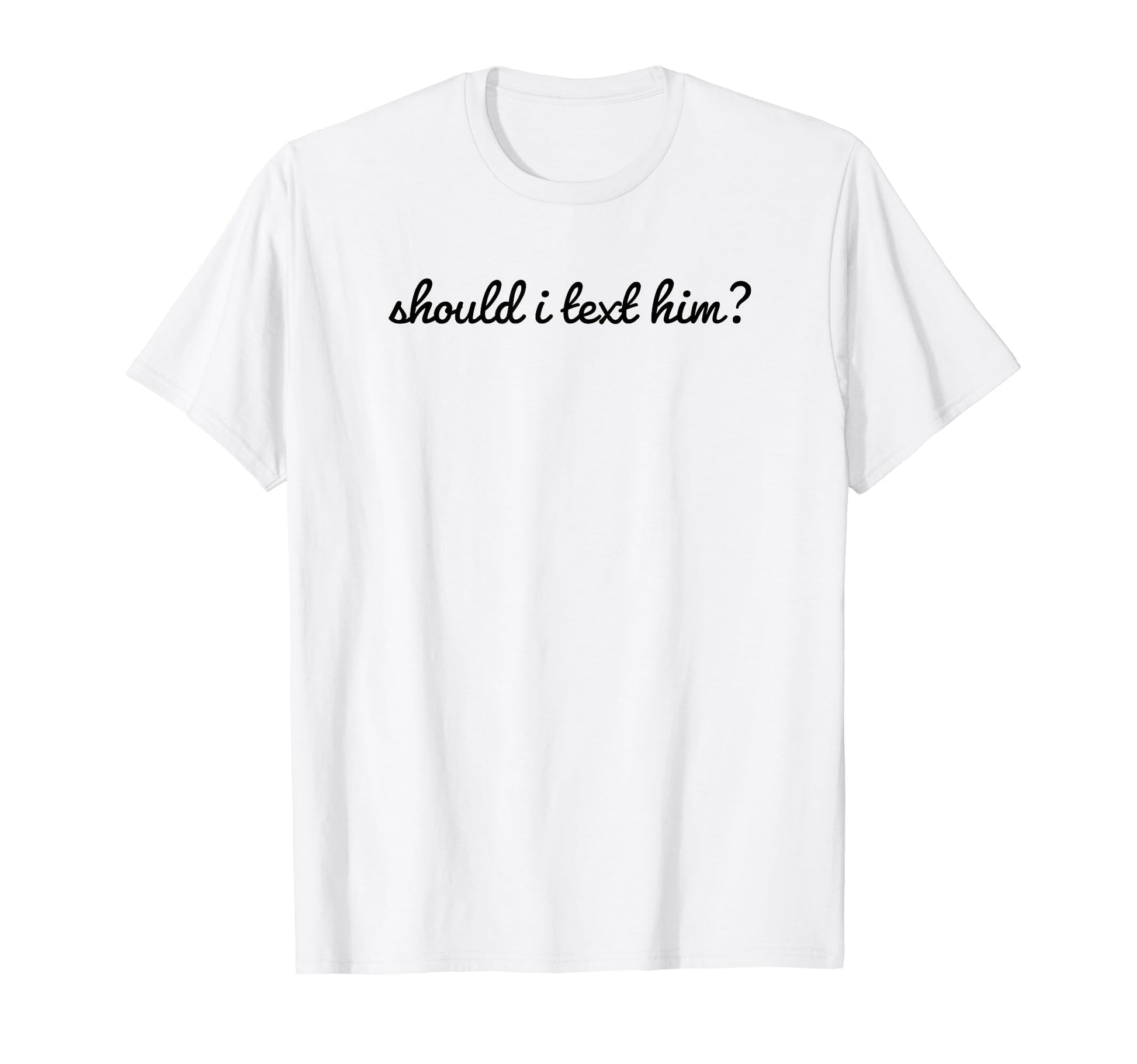 Should I Text Him Y2K Aesthetic Funny T-Shirt - Aesthetic Graphic Unisex - T-Shirt, Sweatshirt, Hoodie