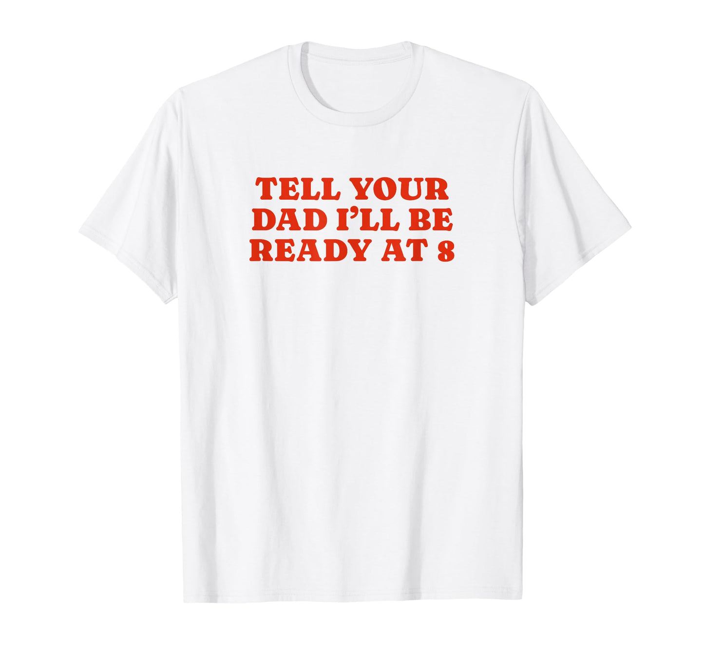 Tell Your Dad Ill Be Ready 8 Funny T-Shirt - Minimalist Print for Adults - T-Shirt, Sweatshirt, Hoodie