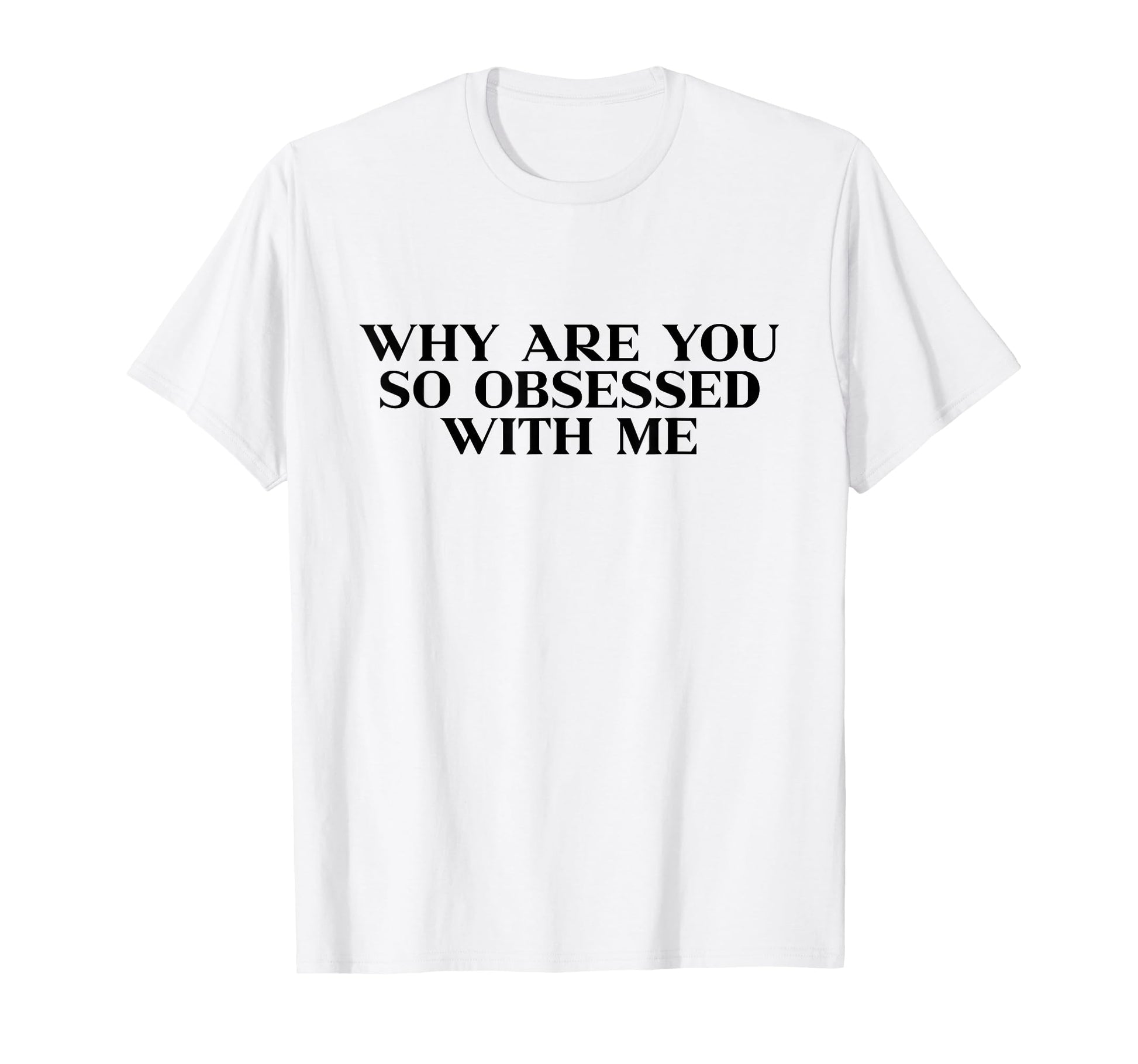 Why Are You So Obsessed Me Y2K T-Shirt - Unique Graphic for Adults - T-Shirt, Sweatshirt, Hoodie