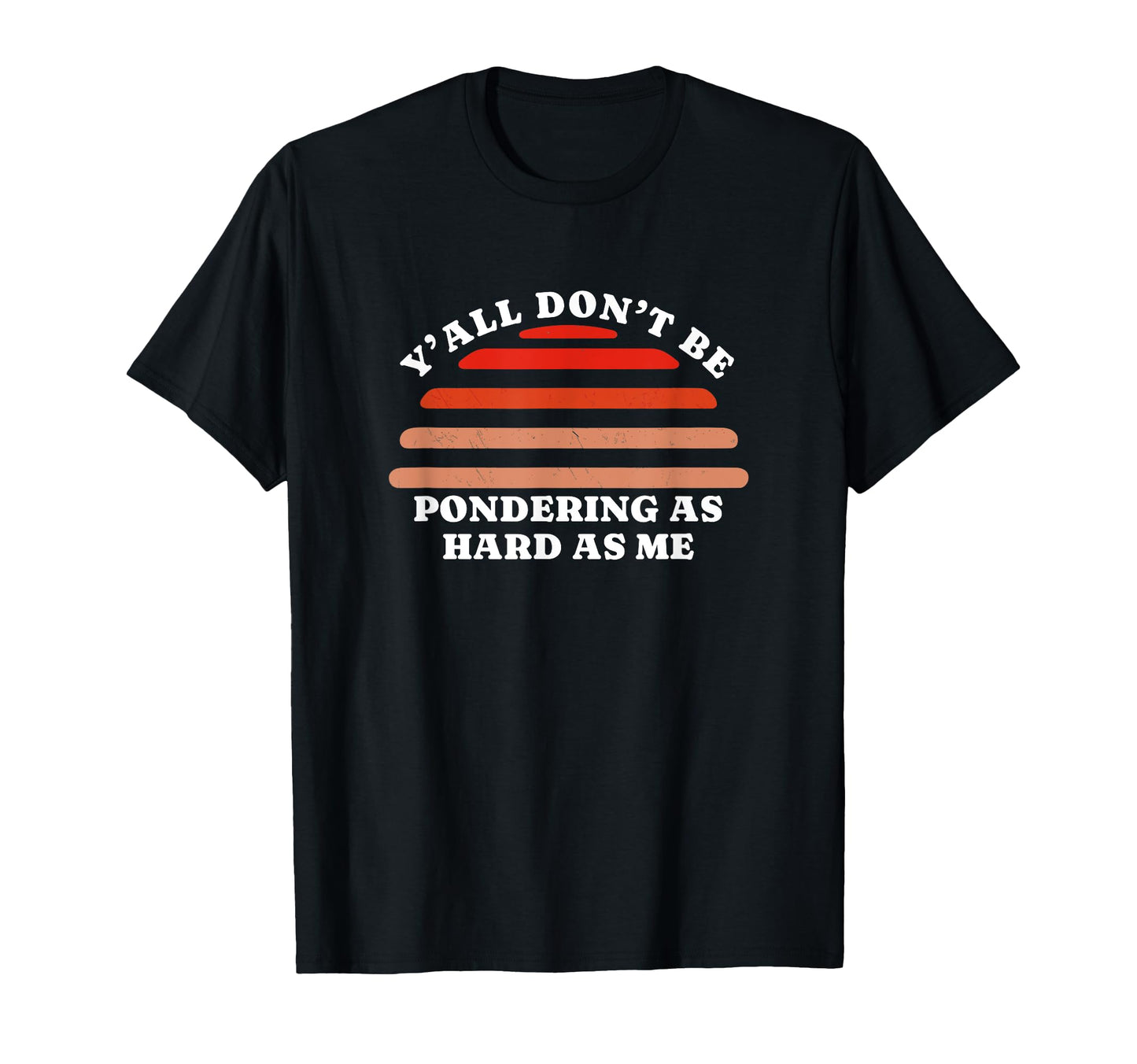 Yall Dont Be Pondering As Hard As Me T-Shirt - Novelty Apparel Men Women - T-Shirt, Sweatshirt, Hoodie