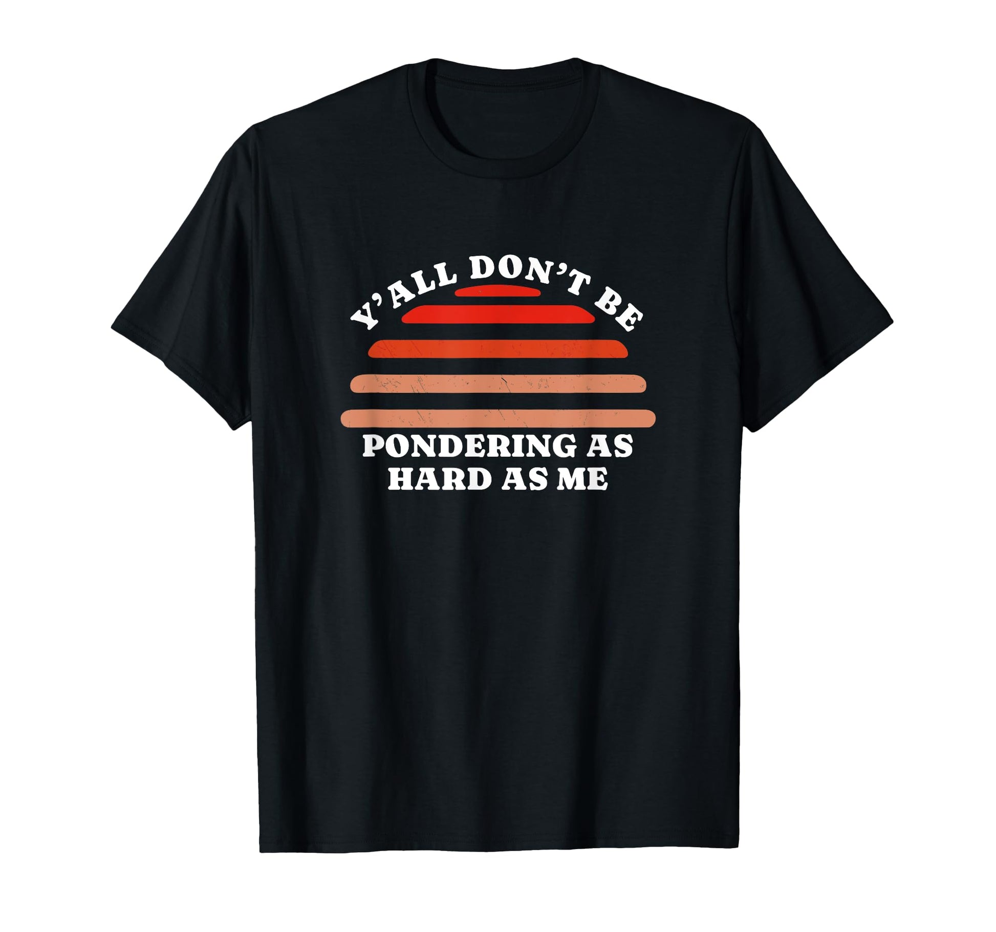 Yall Dont Be Pondering As Hard As Me T-Shirt - Novelty Apparel Men Women - T-Shirt, Sweatshirt, Hoodie
