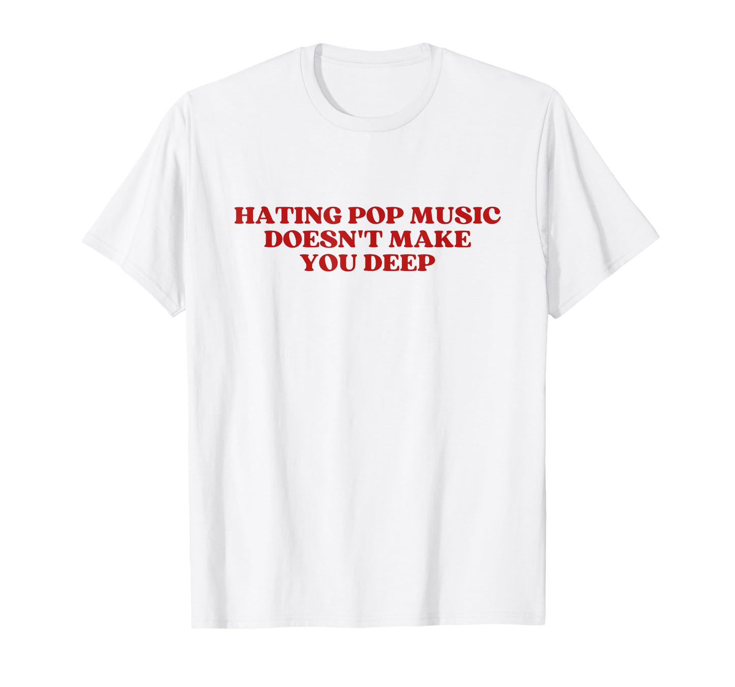 Hating Pop Music Doesnt Make You Deep T-Shirt - Graphic Print Men Women - T-Shirt, Sweatshirt, Hoodie