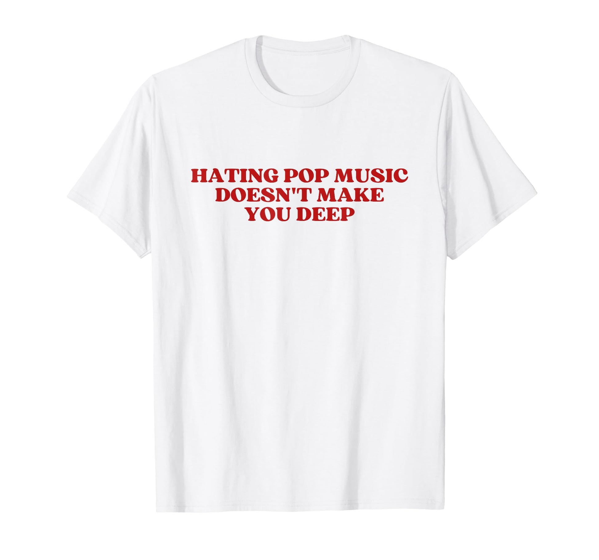 Hating Pop Music Doesnt Make You Deep T-Shirt - Graphic Print Men Women - T-Shirt, Sweatshirt, Hoodie