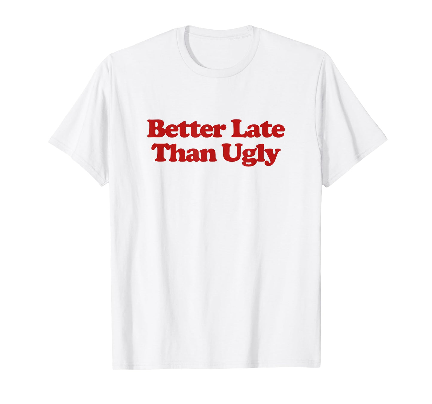 Better Late Than Ugly Y2K Aesthetic T-Shirt - Custom Art Print Men Women - T-Shirt, Sweatshirt, Hoodie