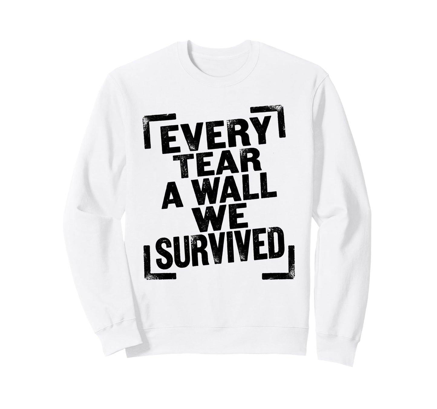 Every Tear Wall We Survived Sweatshirt - Graphic Print Men Women - T-Shirt, Sweatshirt, Hoodie
