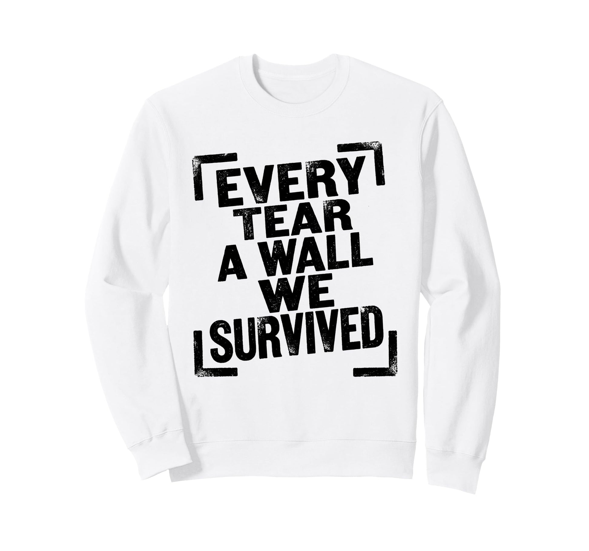 Every Tear Wall We Survived Sweatshirt - Graphic Print Men Women - T-Shirt, Sweatshirt, Hoodie