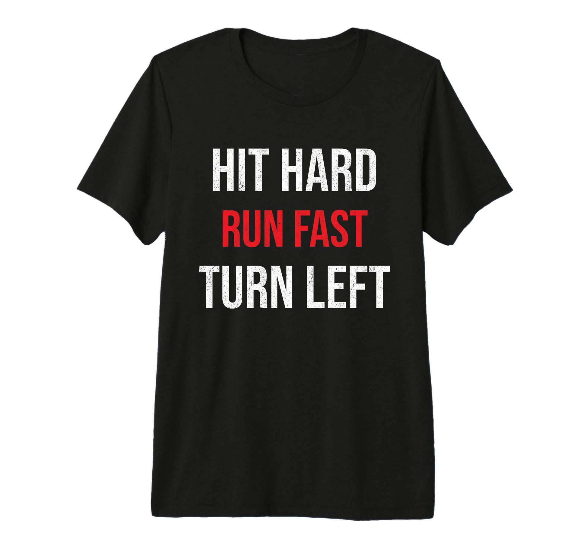 Hit Hard Run Fast Turn Left Funny T-Shirt - Novelty Apparel for Adults - T-Shirt, Sweatshirt, Hoodie