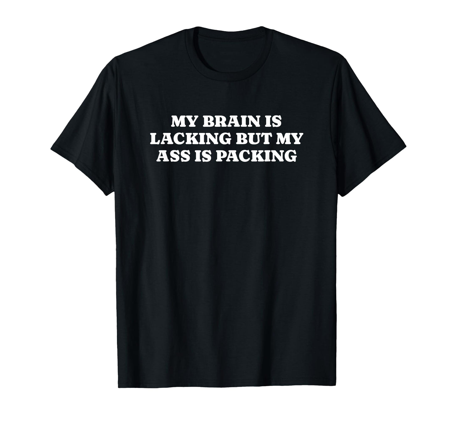 My Brain Is Lacking But My Ass Is T-Shirt - Casual Everyday Wear Men Women - T-Shirt, Sweatshirt, Hoodie