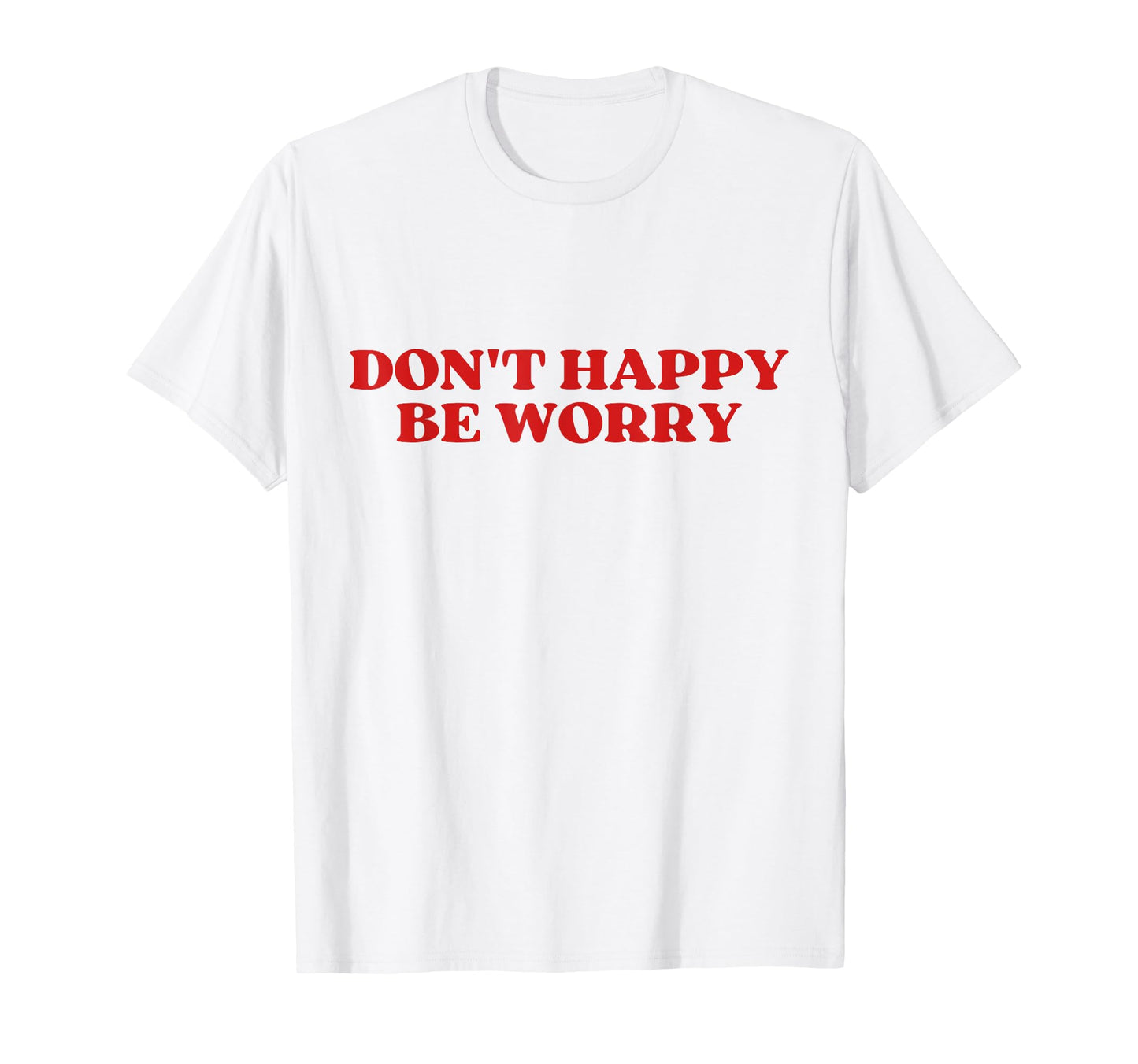 Original Dont Happy Be Worry Funny T-Shirt - Unique Graphic Men Women - T-Shirt, Sweatshirt, Hoodie
