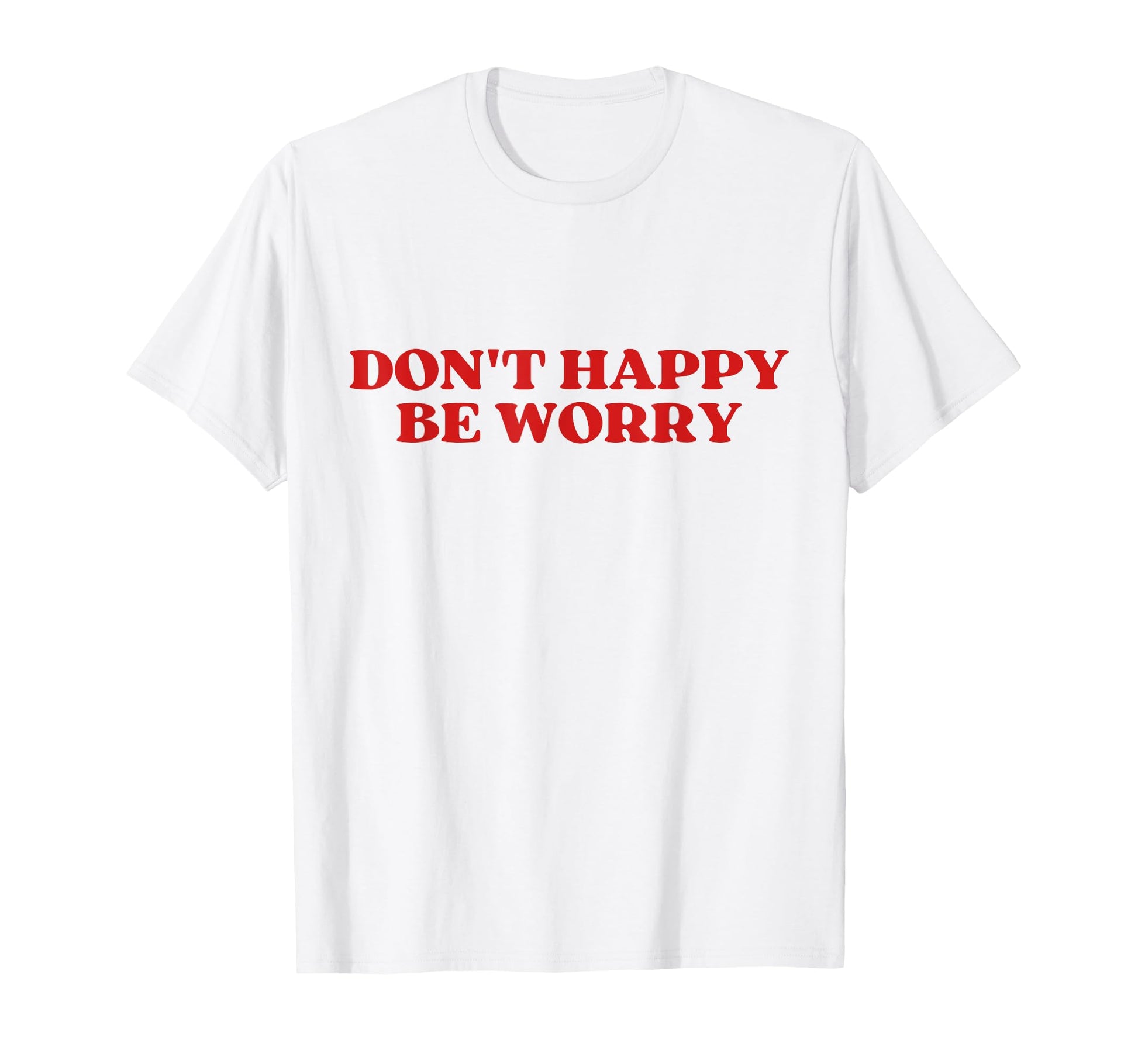 Original Dont Happy Be Worry Funny T-Shirt - Unique Graphic Men Women - T-Shirt, Sweatshirt, Hoodie