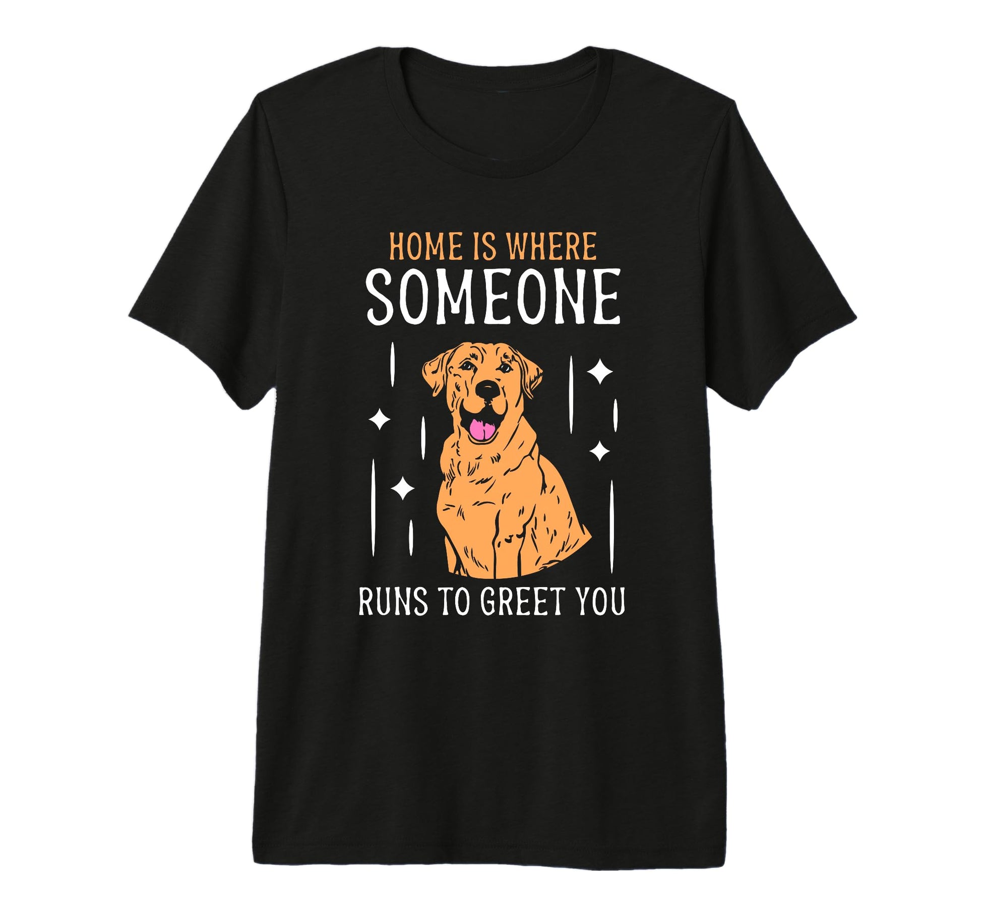 Home Is Where Someone Runs To Greet You T-Shirt - Graphic Print Unisex - T-Shirt, Sweatshirt, Hoodie