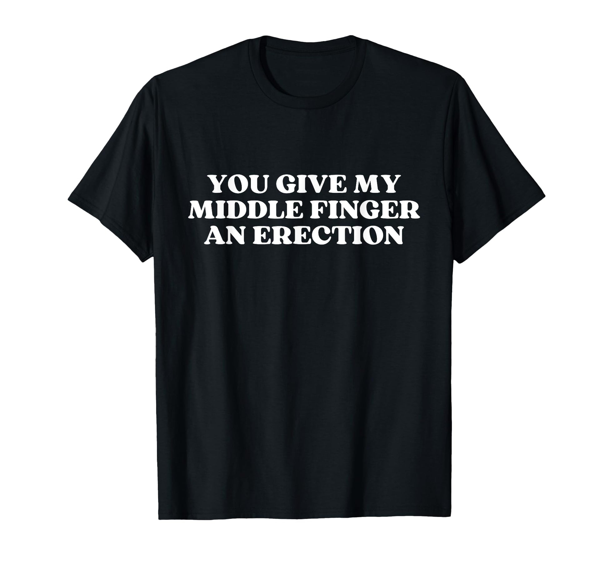 You Give My Middle Finger Erection T-Shirt - Novelty Apparel for Adults - T-Shirt, Sweatshirt, Hoodie