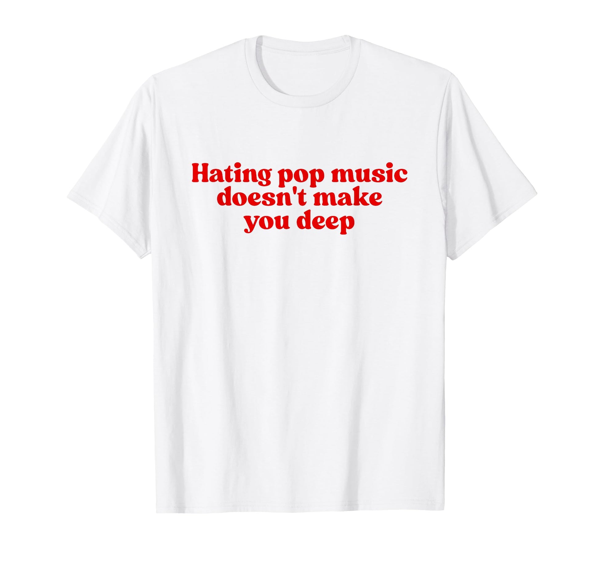 Hating Pop Music Doesnt Make You Deep T-Shirt - Streetwear Style Unisex - T-Shirt, Sweatshirt, Hoodie