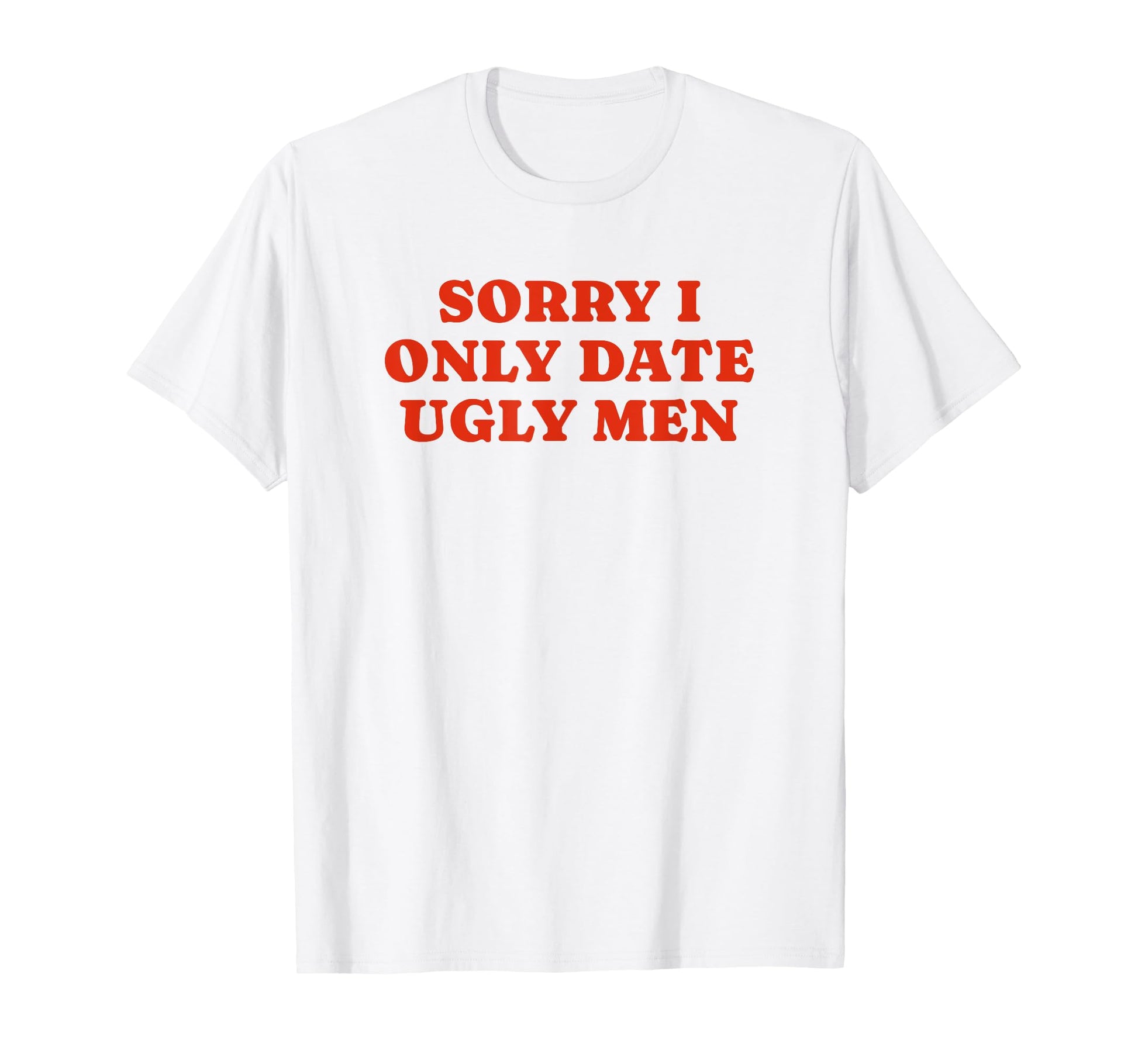 Sorry I Only Date Ugly Funny Y2K T-Shirt - Novelty Apparel Men Women - T-Shirt, Sweatshirt, Hoodie