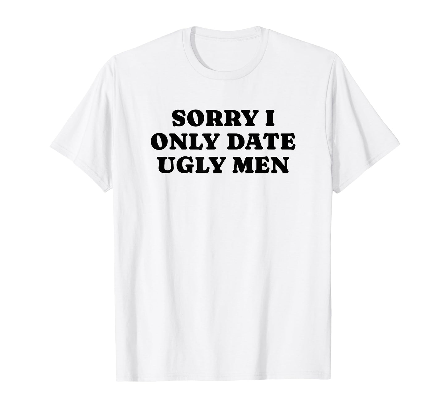 Sorry I Only Date Ugly Funny Y2K T-Shirt - Fun Novelty Design Men Women - T-Shirt, Sweatshirt, Hoodie