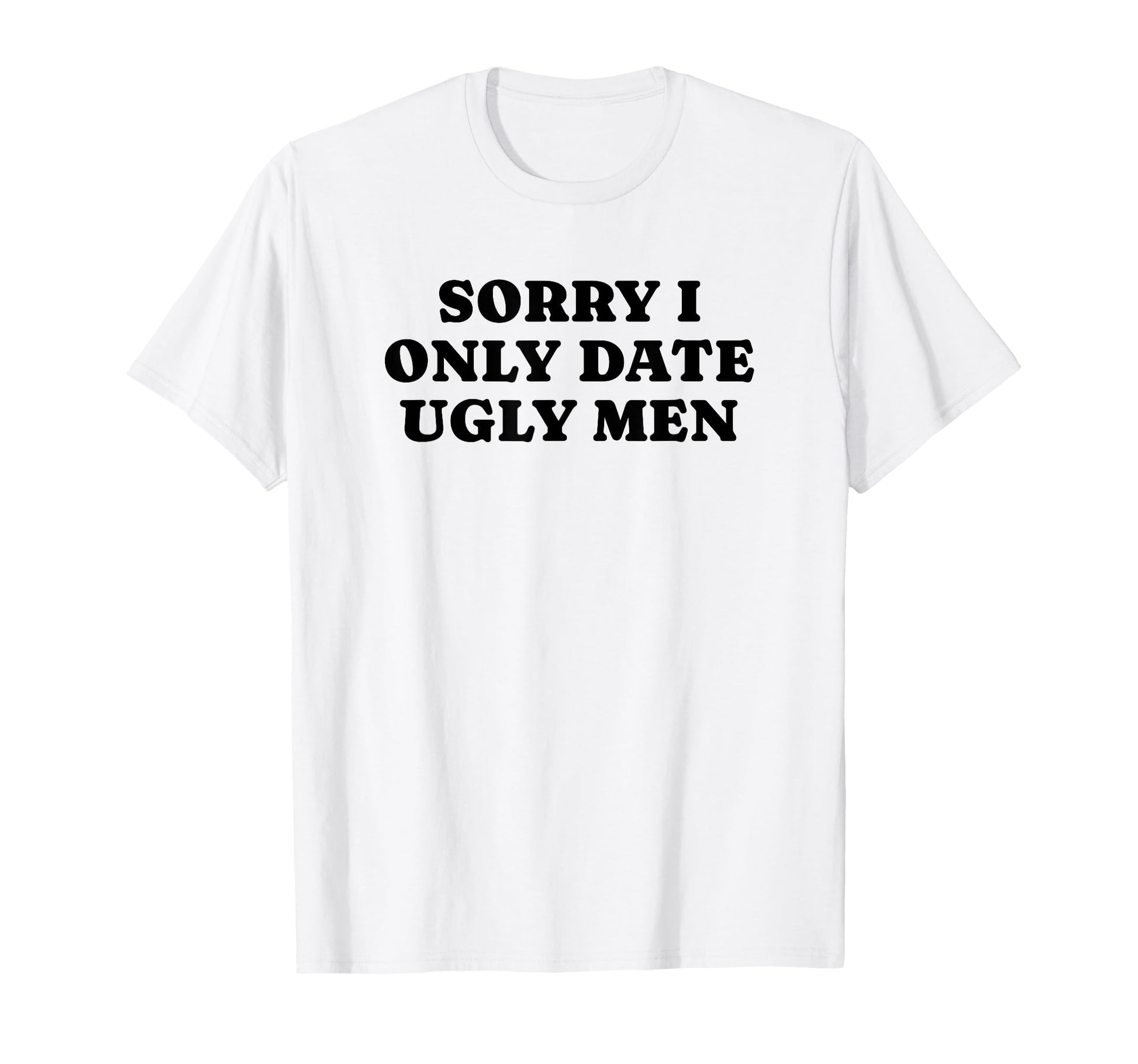 Sorry I Only Date Ugly Funny Y2K T-Shirt - Fun Novelty Design Men Women - T-Shirt, Sweatshirt, Hoodie