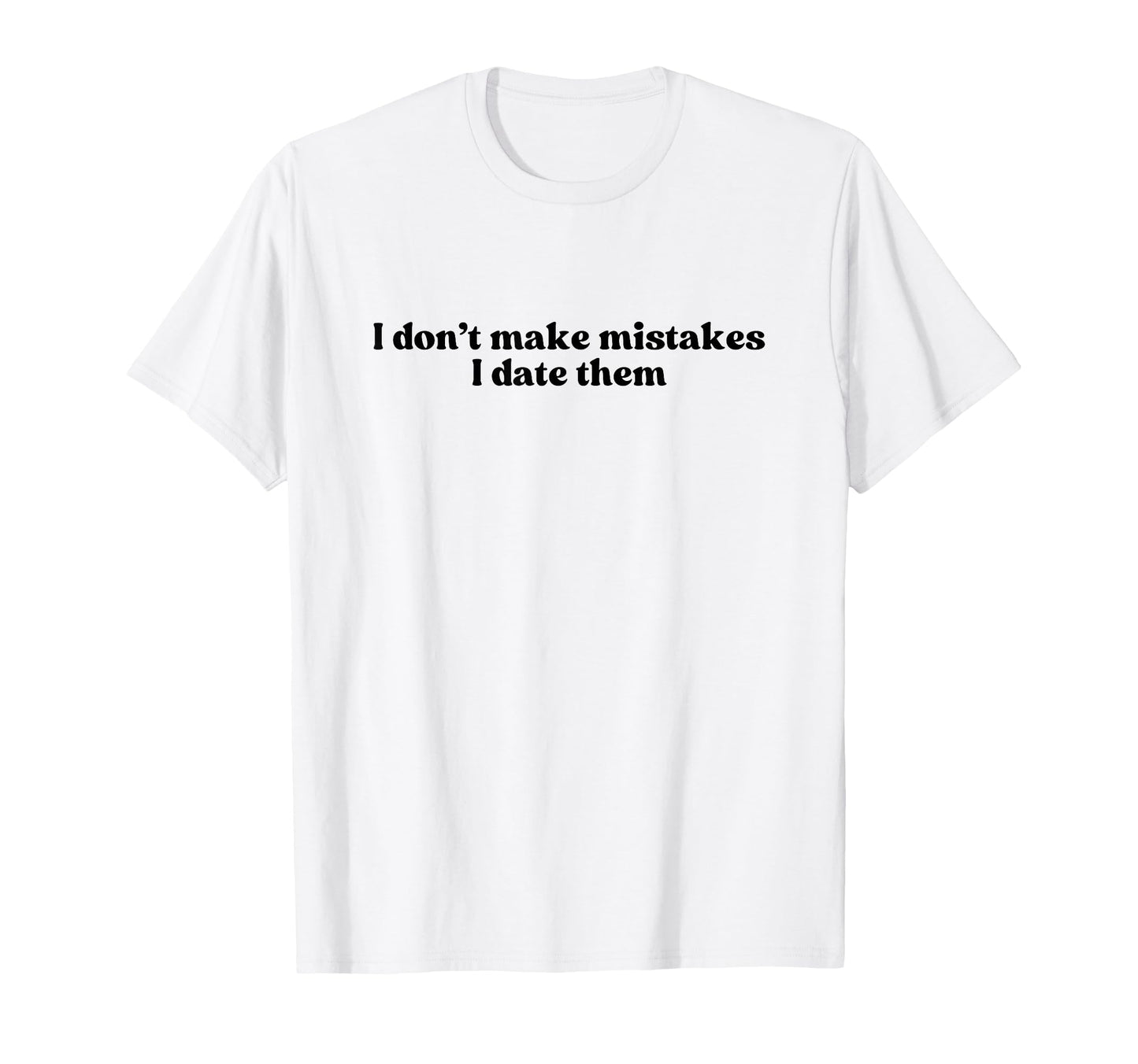 I Dont Make Mistakes I Date Them T-Shirt - Novelty Apparel for Adults - T-Shirt, Sweatshirt, Hoodie