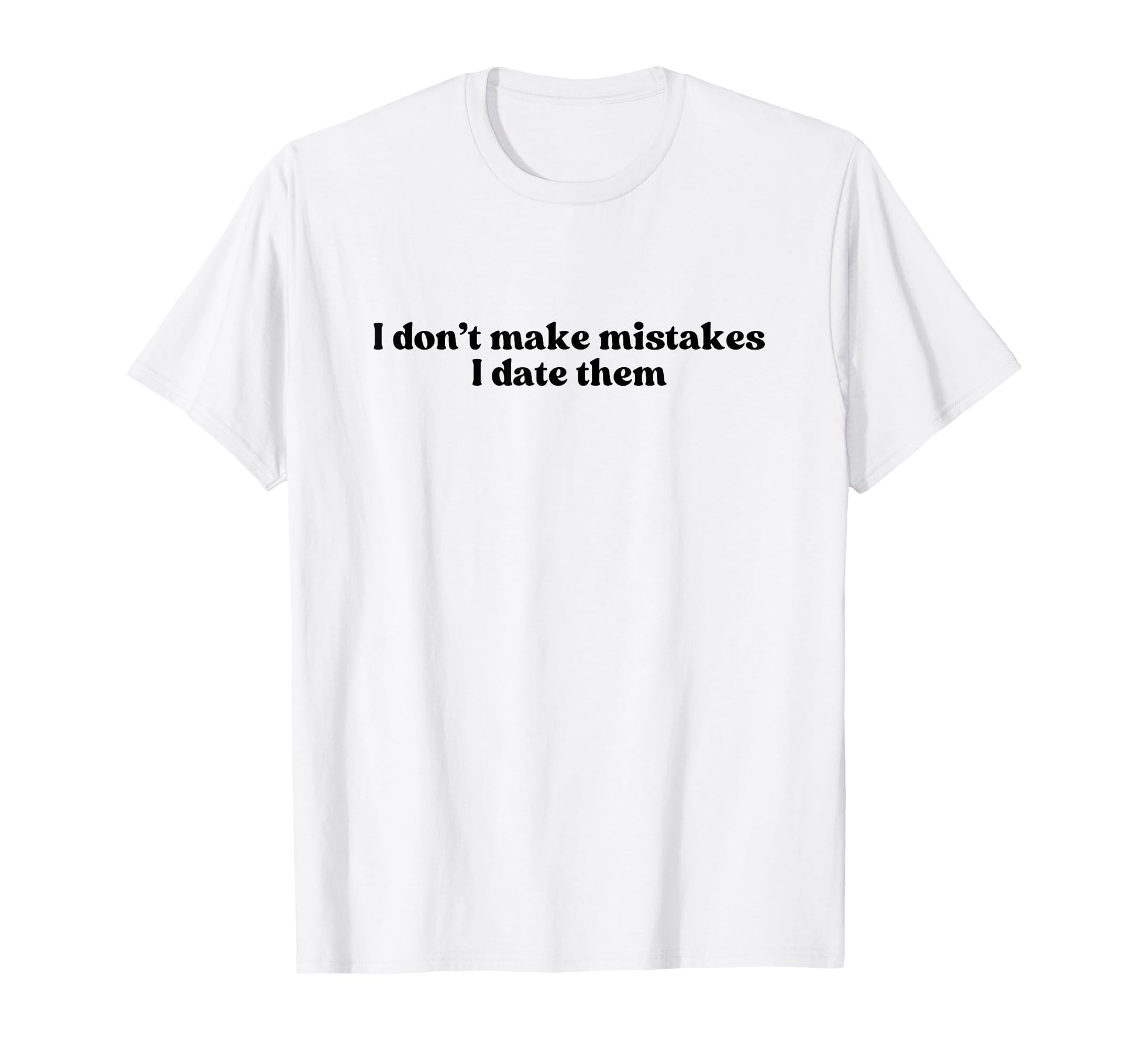 I Dont Make Mistakes I Date Them T-Shirt - Novelty Apparel for Adults - T-Shirt, Sweatshirt, Hoodie