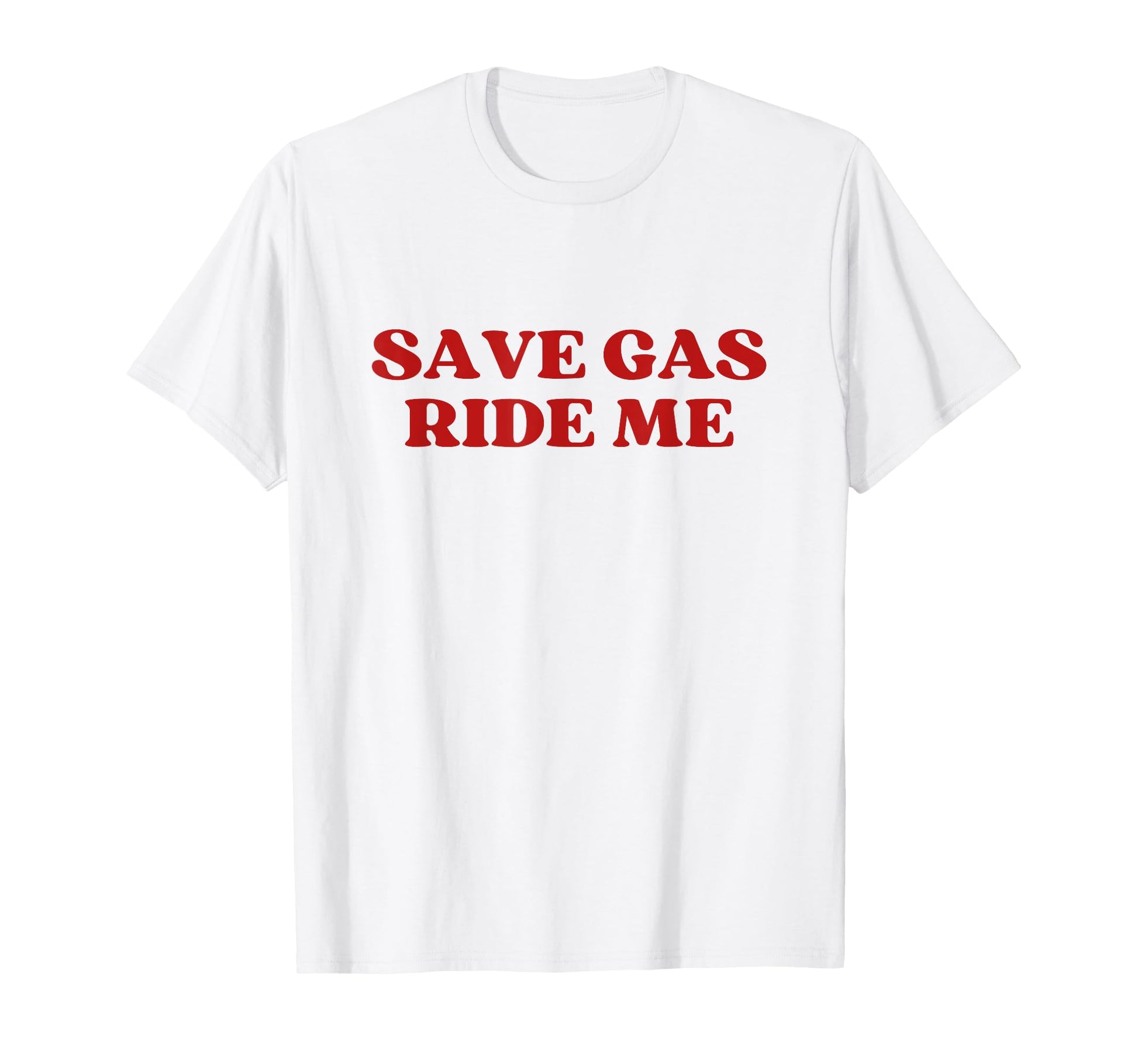 Save Gas Ride Me Save Y2K Aesthetic T-Shirt - Fun Novelty Design Men Women - T-Shirt, Sweatshirt, Hoodie