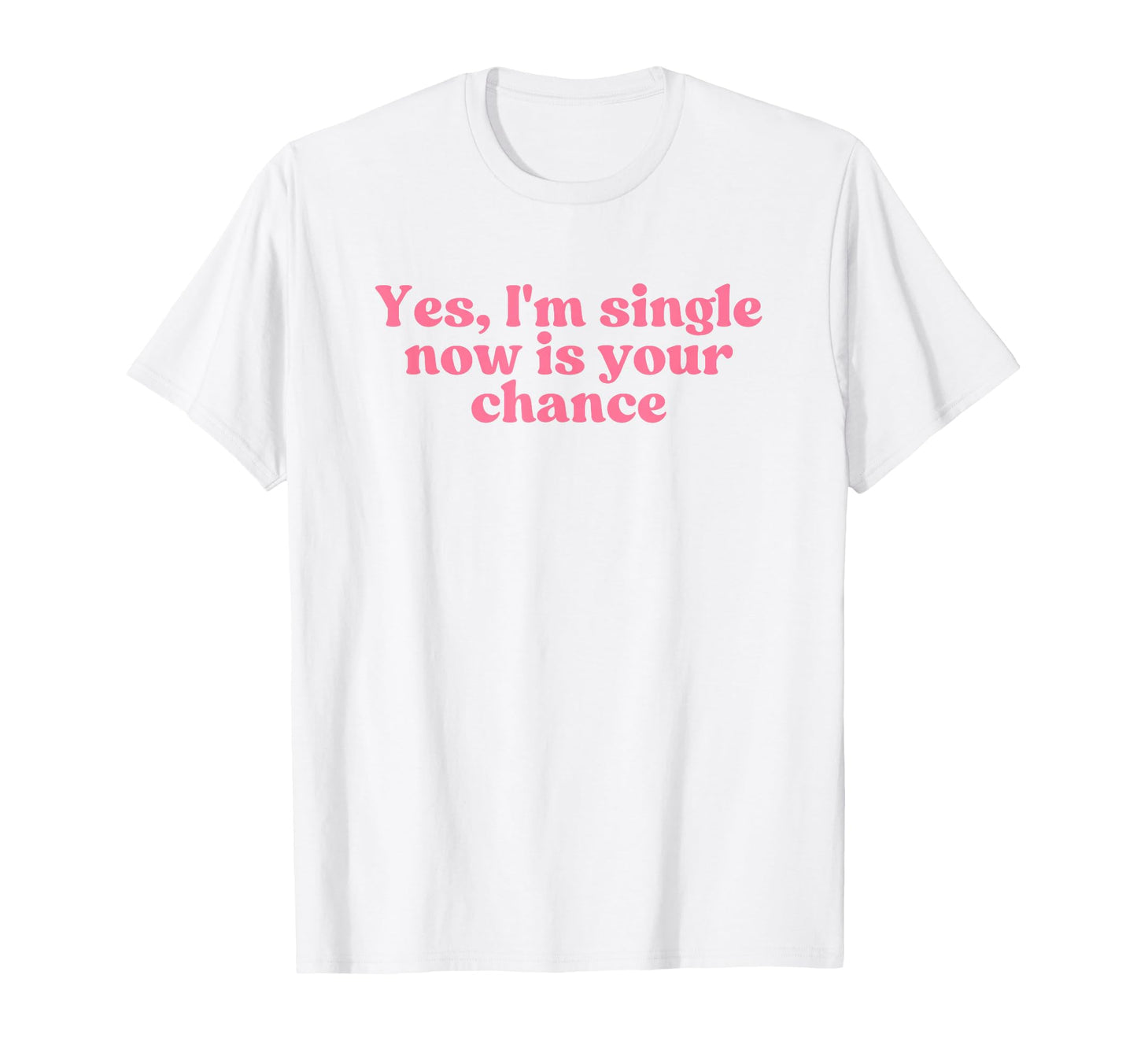 Yes Im Single Now Is Your Chance T-Shirt - Aesthetic Graphic for Adults - T-Shirt, Sweatshirt, Hoodie