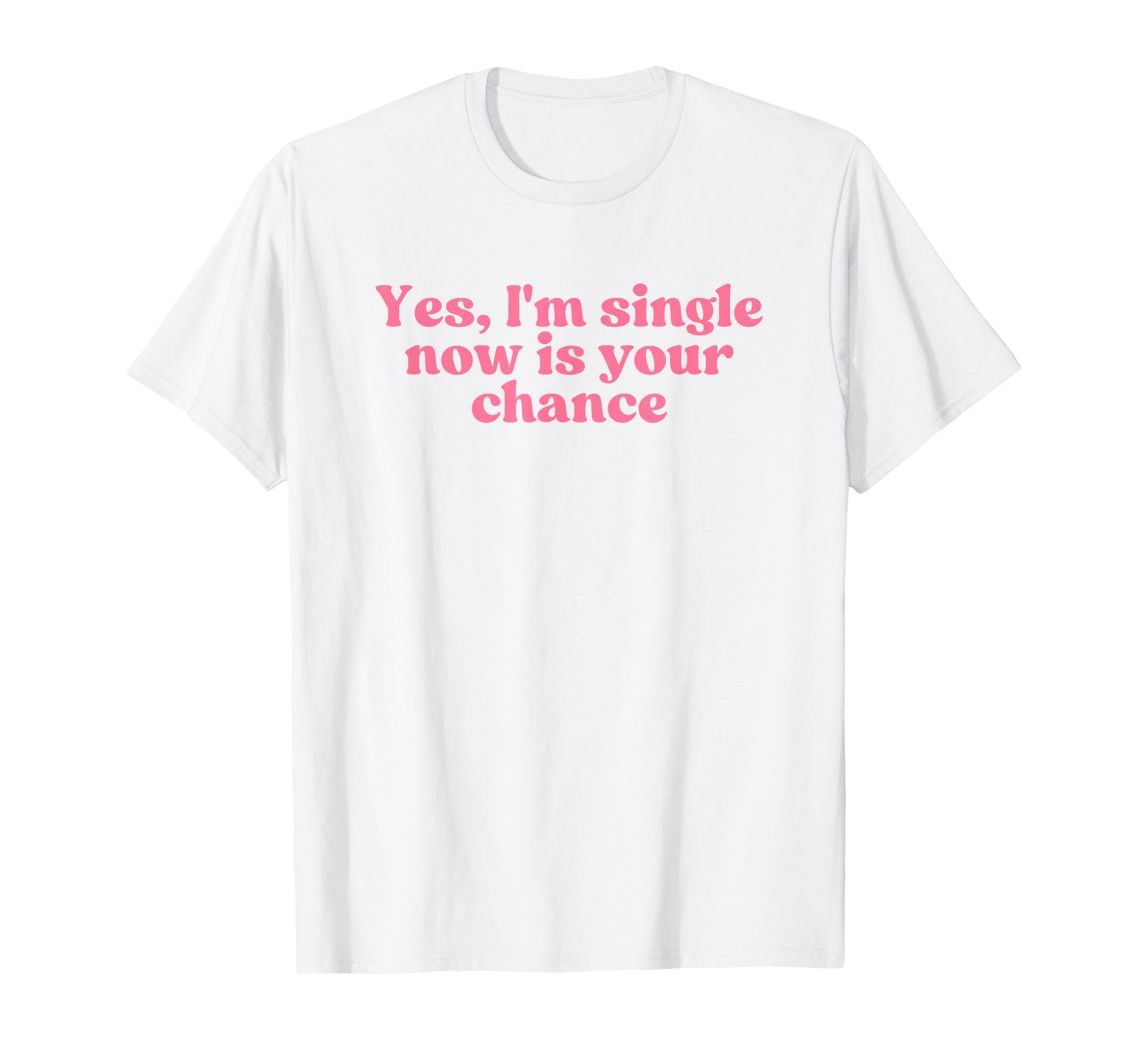 Yes Im Single Now Is Your Chance T-Shirt - Aesthetic Graphic for Adults - T-Shirt, Sweatshirt, Hoodie