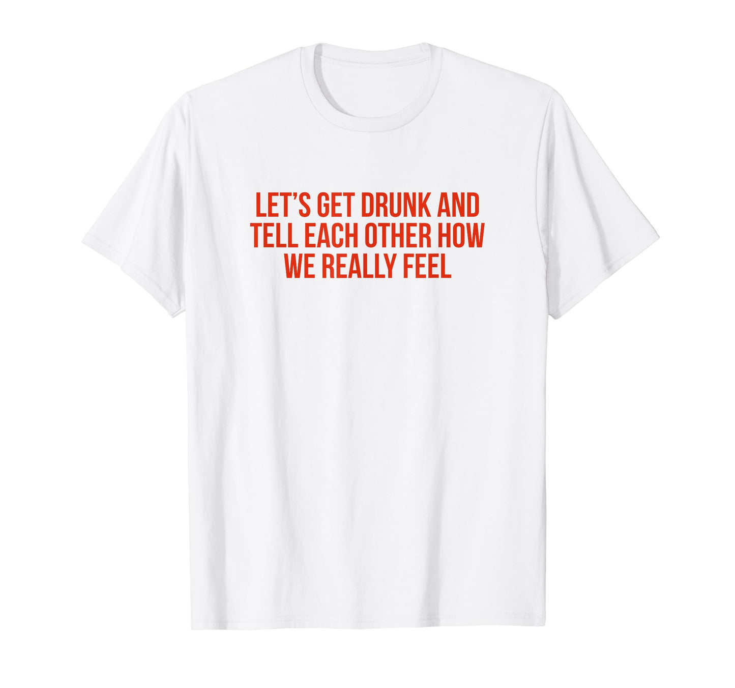 Lets Get Drunk And Tell Each Other Funny T-Shirt - Unique Graphic Unisex - T-Shirt, Sweatshirt, Hoodie