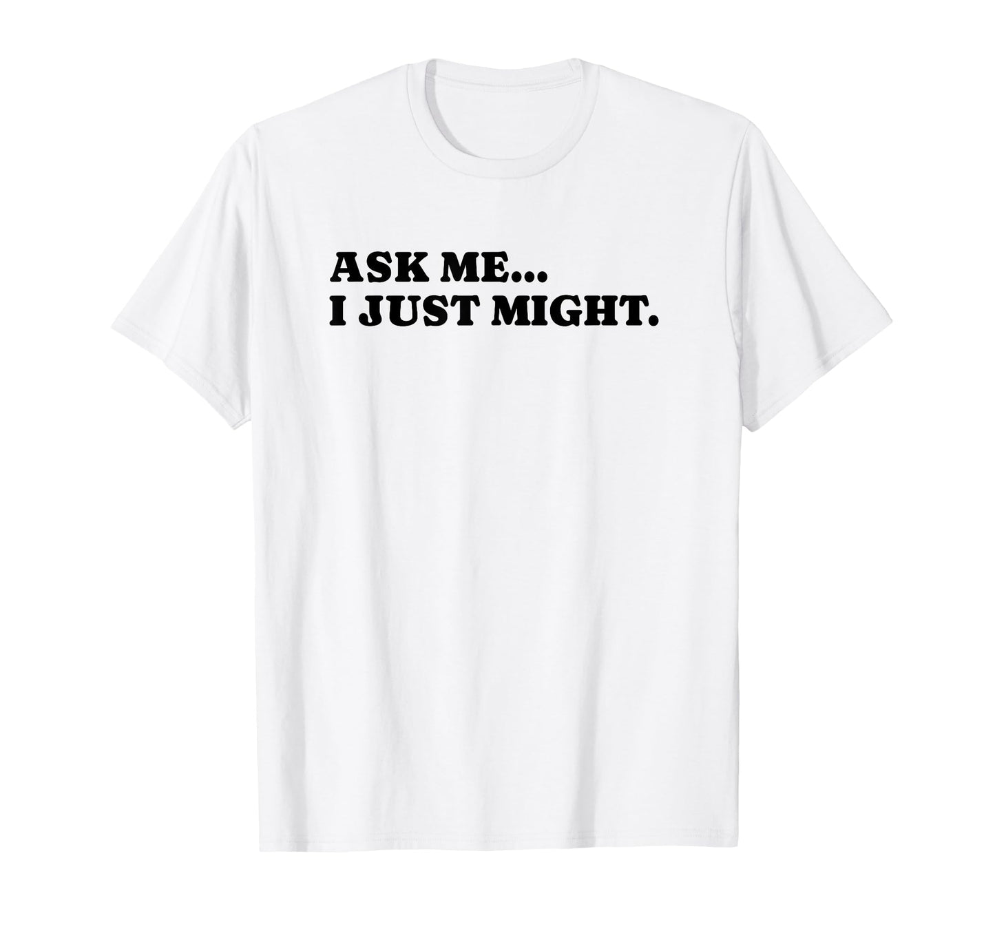 Ask Me I Just Might Funny Y2K Aesthetic T-Shirt - Novelty Apparel Men Women - T-Shirt, Sweatshirt, Hoodie
