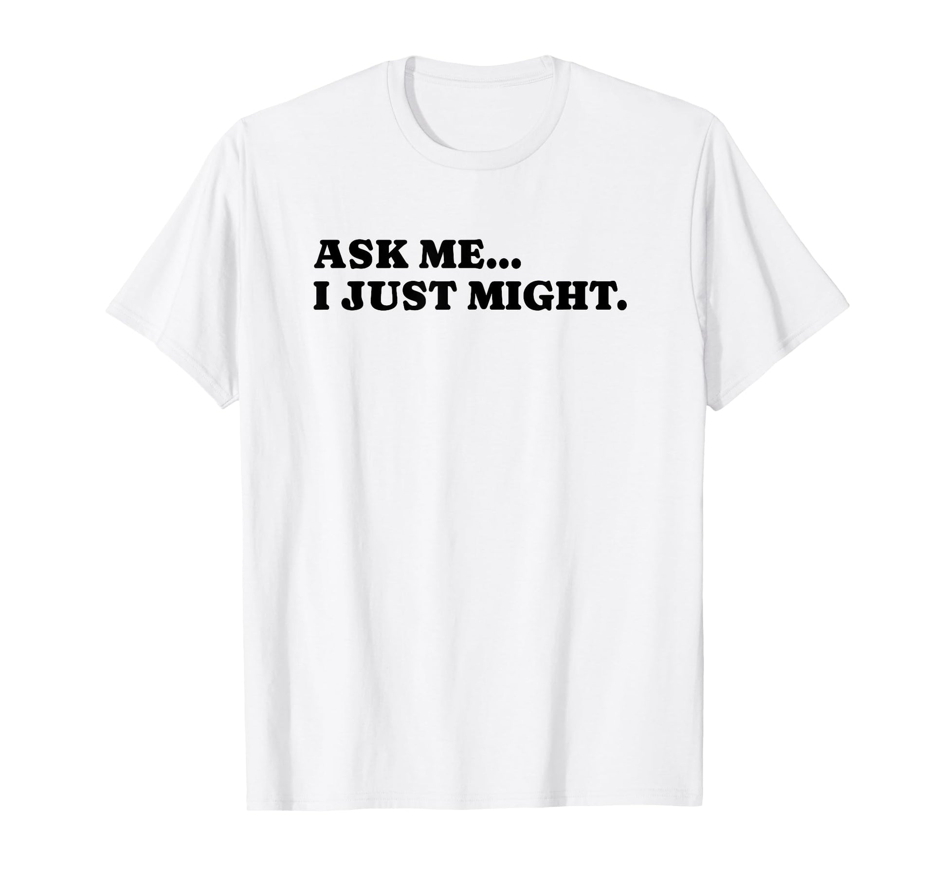 Ask Me I Just Might Funny Y2K Aesthetic T-Shirt - Novelty Apparel Men Women - T-Shirt, Sweatshirt, Hoodie