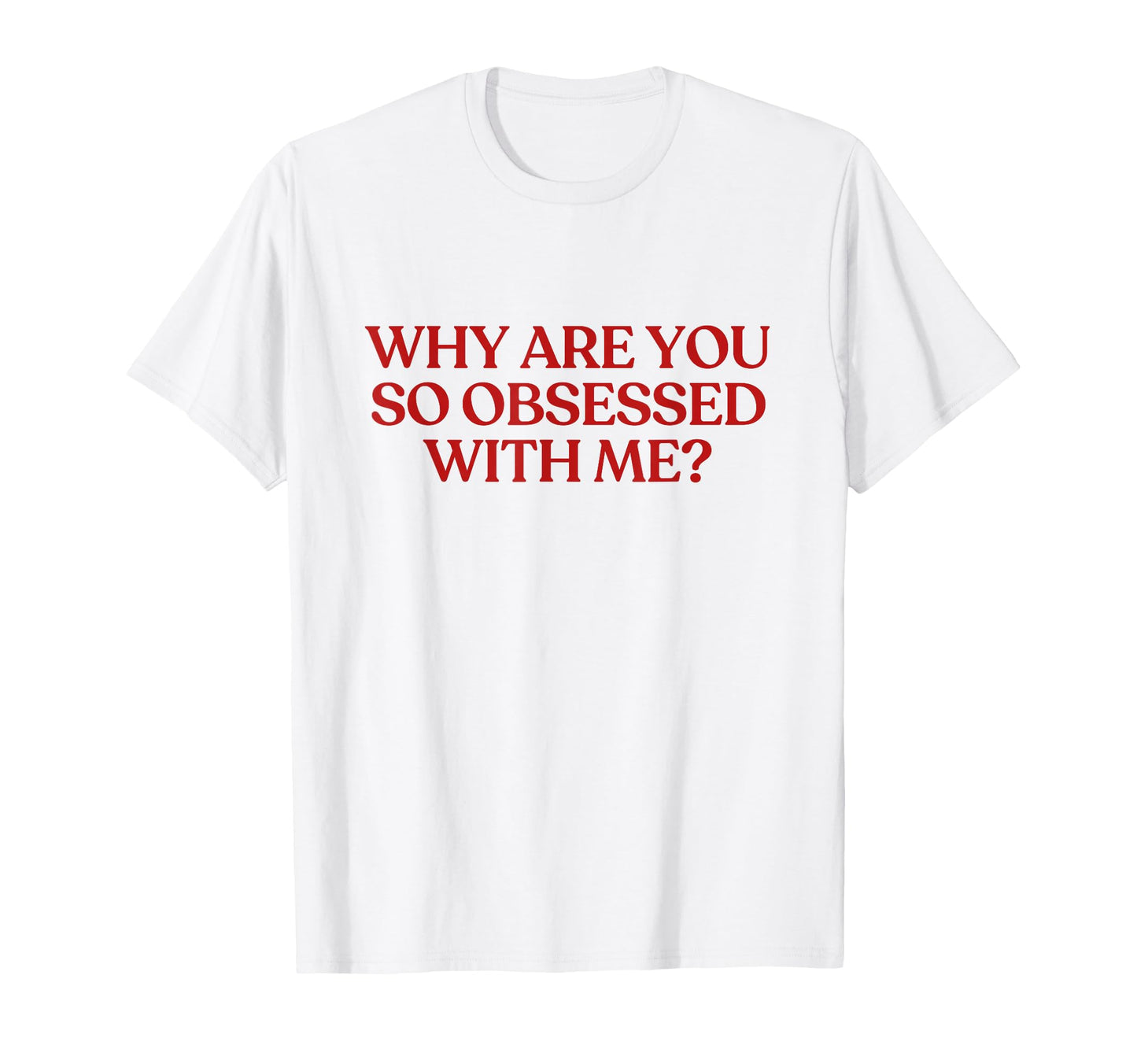 Why Are You So Obsessed Me Y2K T-Shirt - Novelty Apparel Men Women - T-Shirt, Sweatshirt, Hoodie