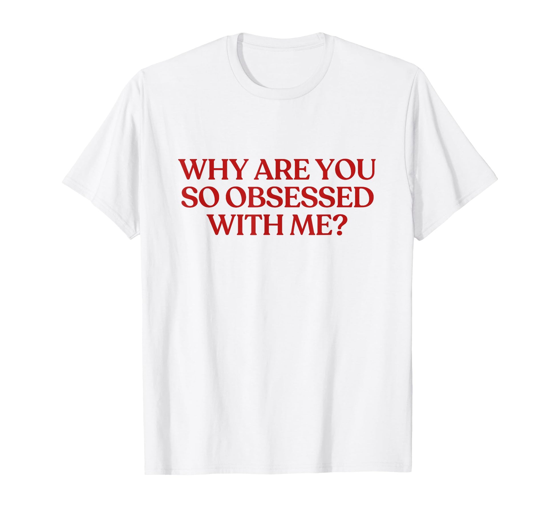 Why Are You So Obsessed Me Y2K T-Shirt - Novelty Apparel Men Women - T-Shirt, Sweatshirt, Hoodie