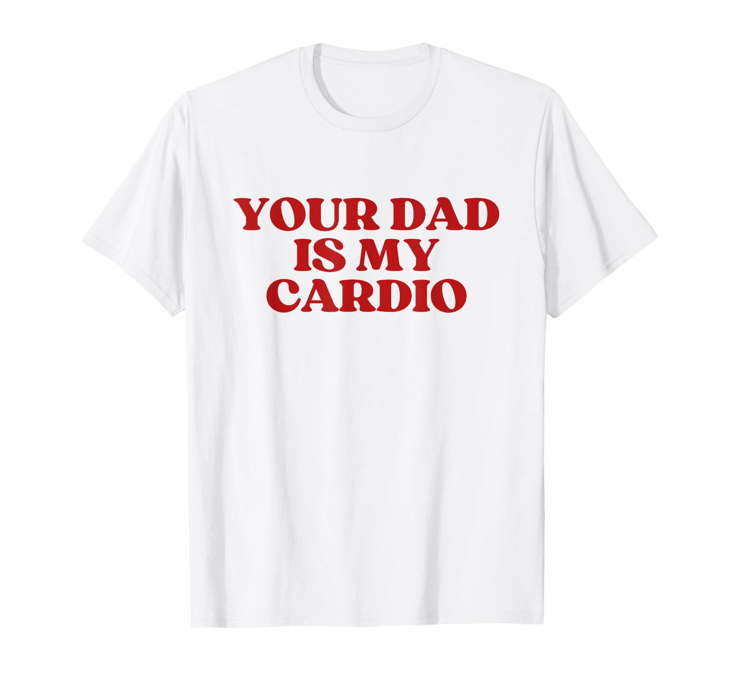 Your Dad Is My Cardio Y2K Aesthetic T-Shirt - Novelty Apparel Men Women - T-Shirt, Sweatshirt, Hoodie