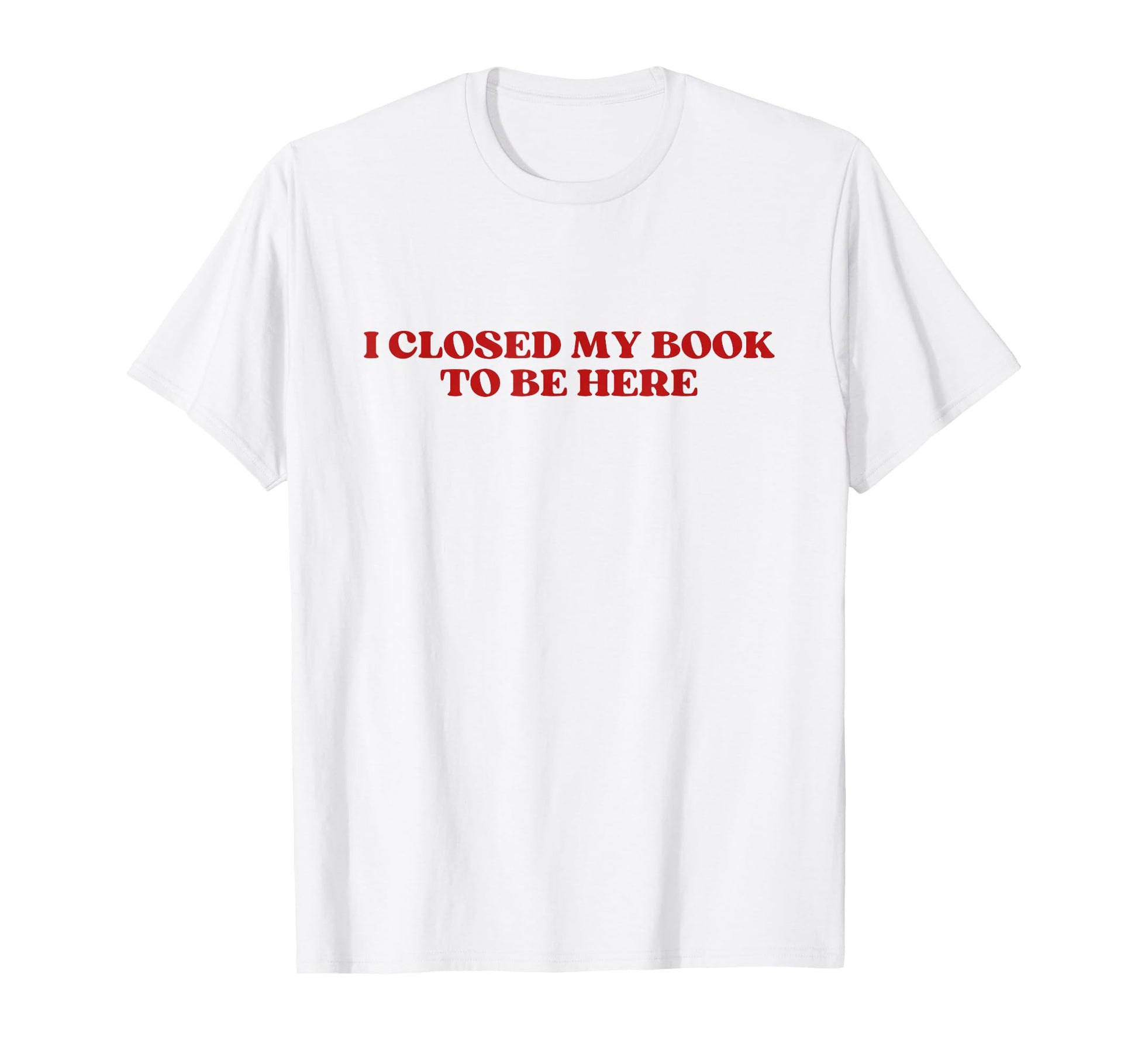 I Closed My Book To Be Here Y2K T-Shirt - Trendy Graphic for Adults - T-Shirt, Sweatshirt, Hoodie