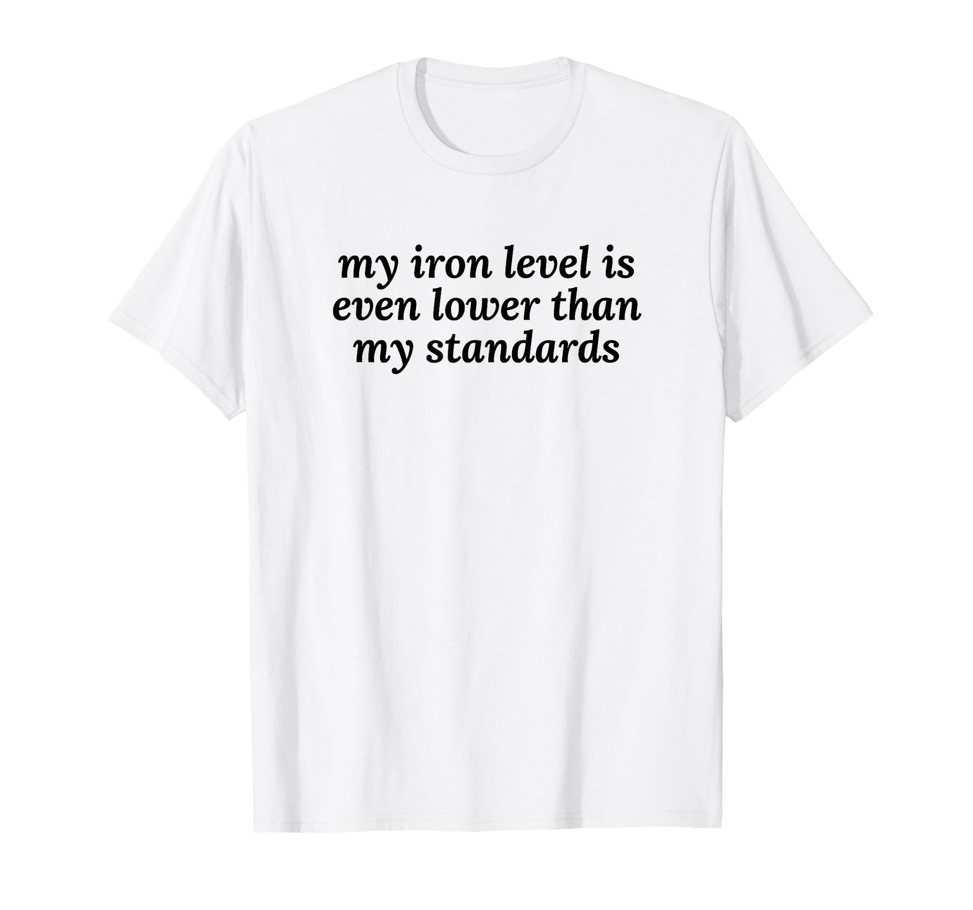 Iron Level Even Lower Than T-Shirt - Fun Novelty Design for Adults - T-Shirt, Sweatshirt, Hoodie
