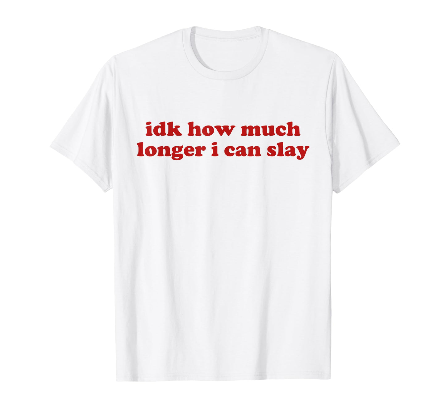 Idk How Much Longer I Can Slay Y2K T-Shirt - Aesthetic Graphic for Adults - T-Shirt, Sweatshirt, Hoodie