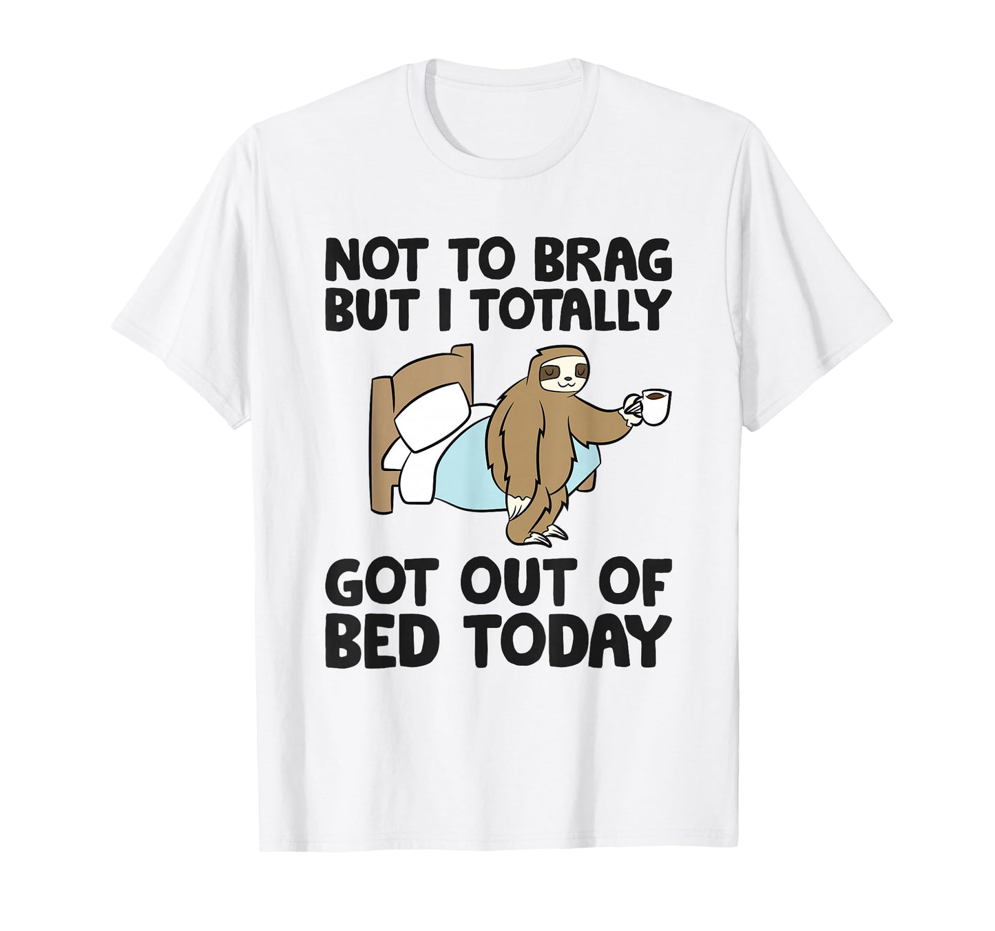 Not To Brag But I Totally Got Out Bed T-Shirt - Trendy Graphic Men Women - T-Shirt, Sweatshirt, Hoodie