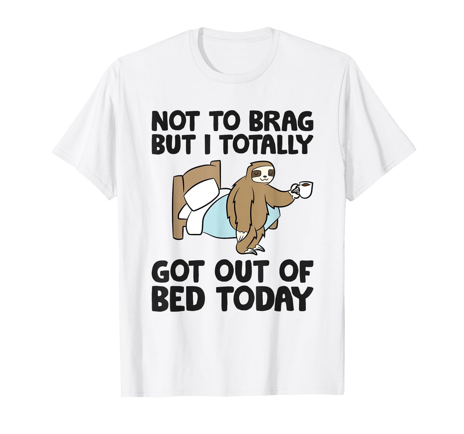 Not To Brag But I Totally Got Out Bed T-Shirt - Trendy Graphic Men Women - T-Shirt, Sweatshirt, Hoodie