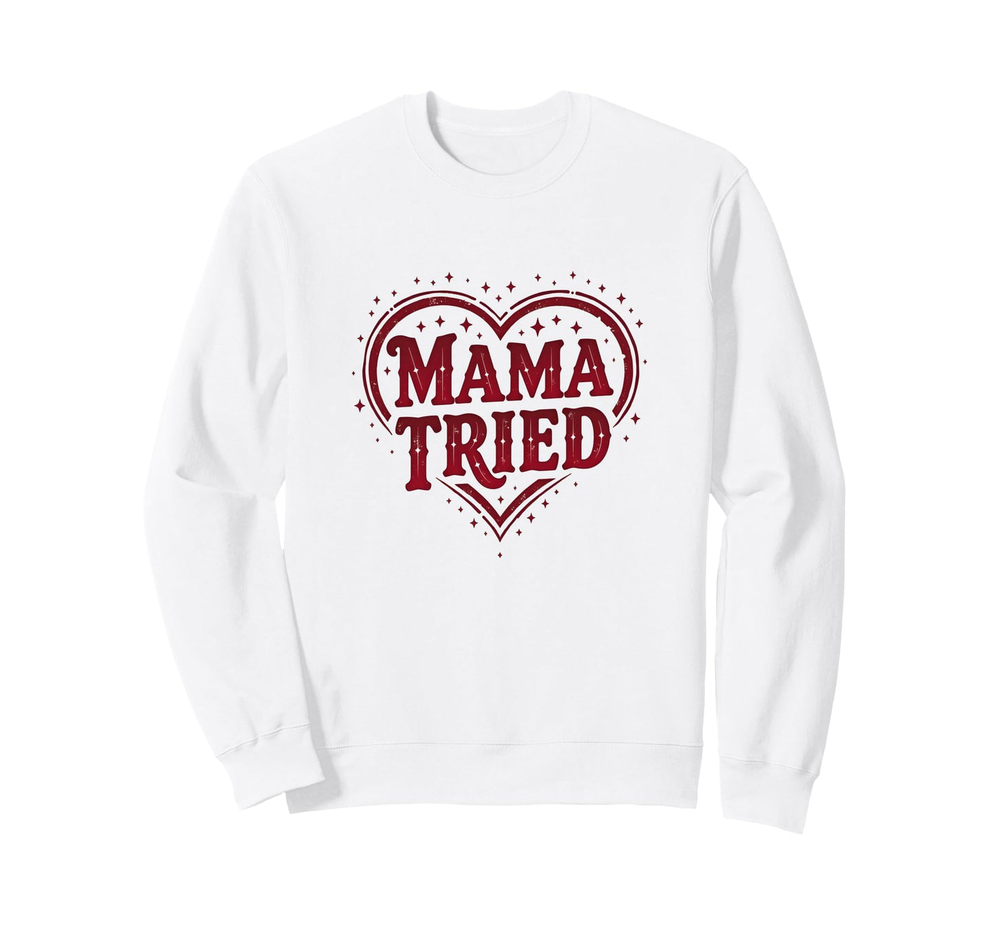 Mama Tried Heart Mothers Day Mama Sweatshirt - Fun Novelty Design Men Women - T-Shirt, Sweatshirt, Hoodie