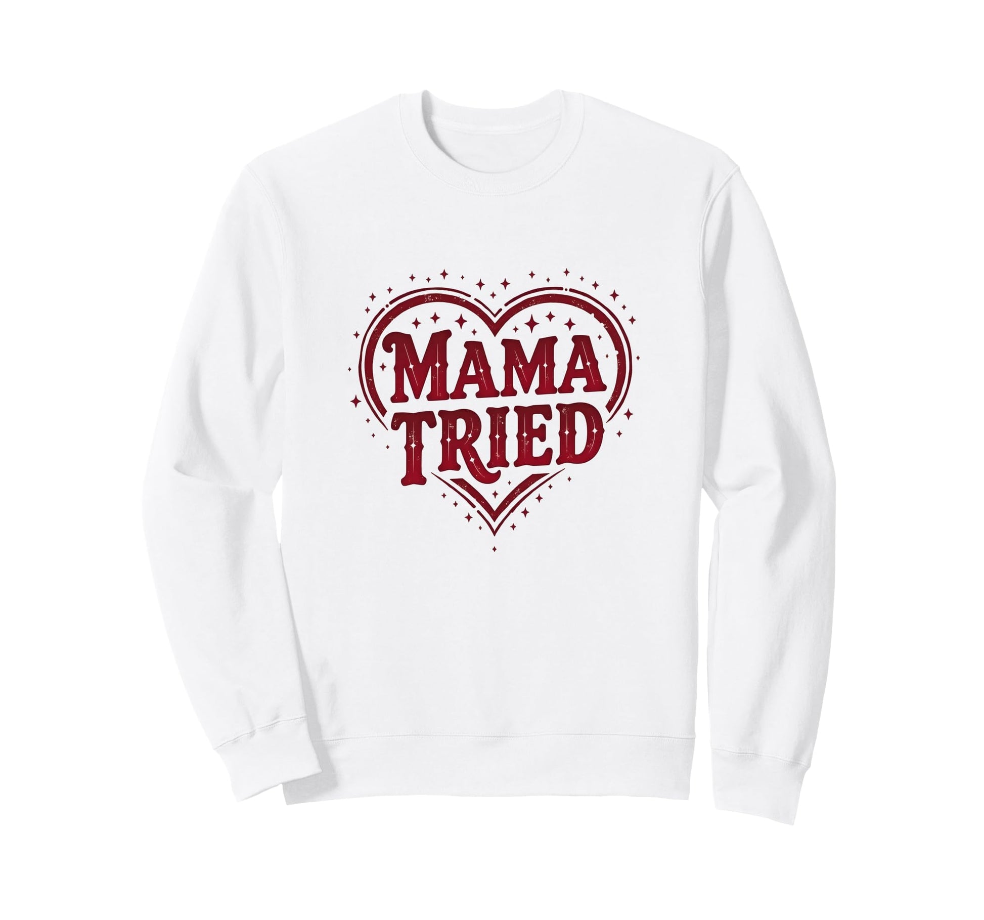 Mama Tried Heart Mothers Day Mama Sweatshirt - Fun Novelty Design Men Women - T-Shirt, Sweatshirt, Hoodie