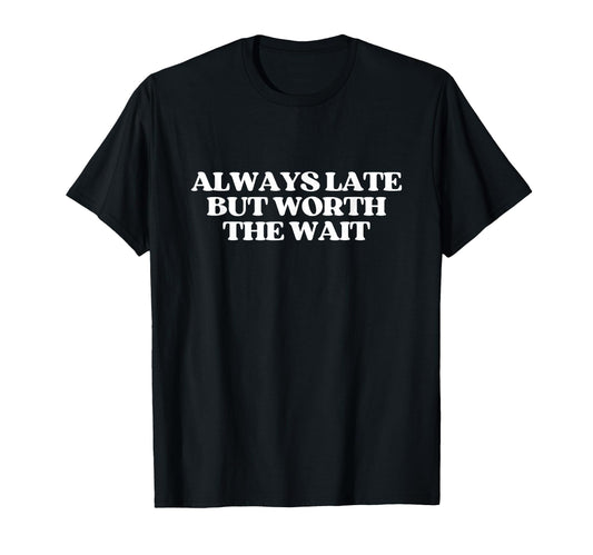 Always Late But Worth Wait Y2K Aesthetic T-Shirt - Graphic Print Unisex - T-Shirt, Sweatshirt, Hoodie