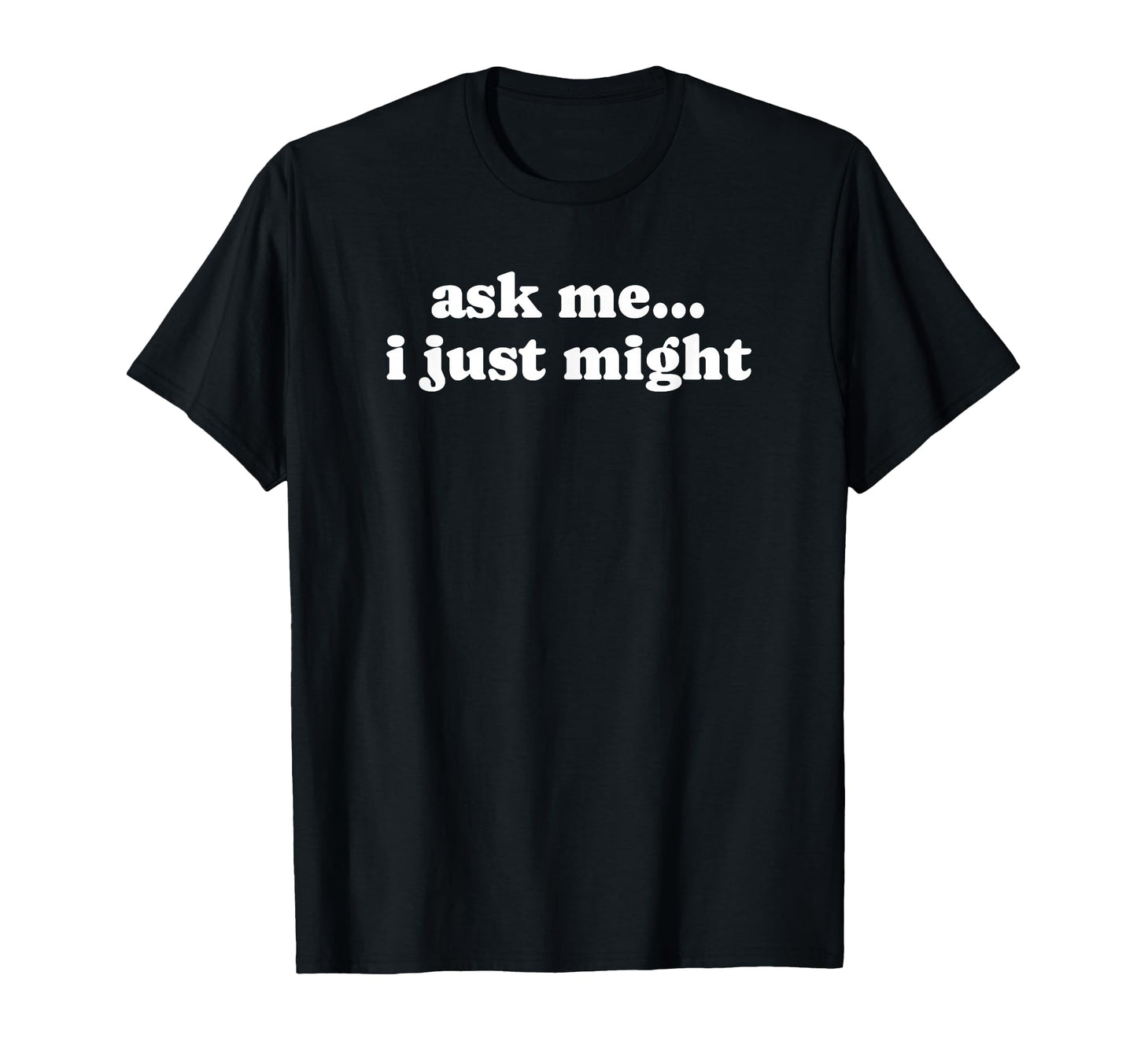 Ask Me I Just Might Funny Y2K Aesthetic T-Shirt - Minimalist Print Unisex - T-Shirt, Sweatshirt, Hoodie